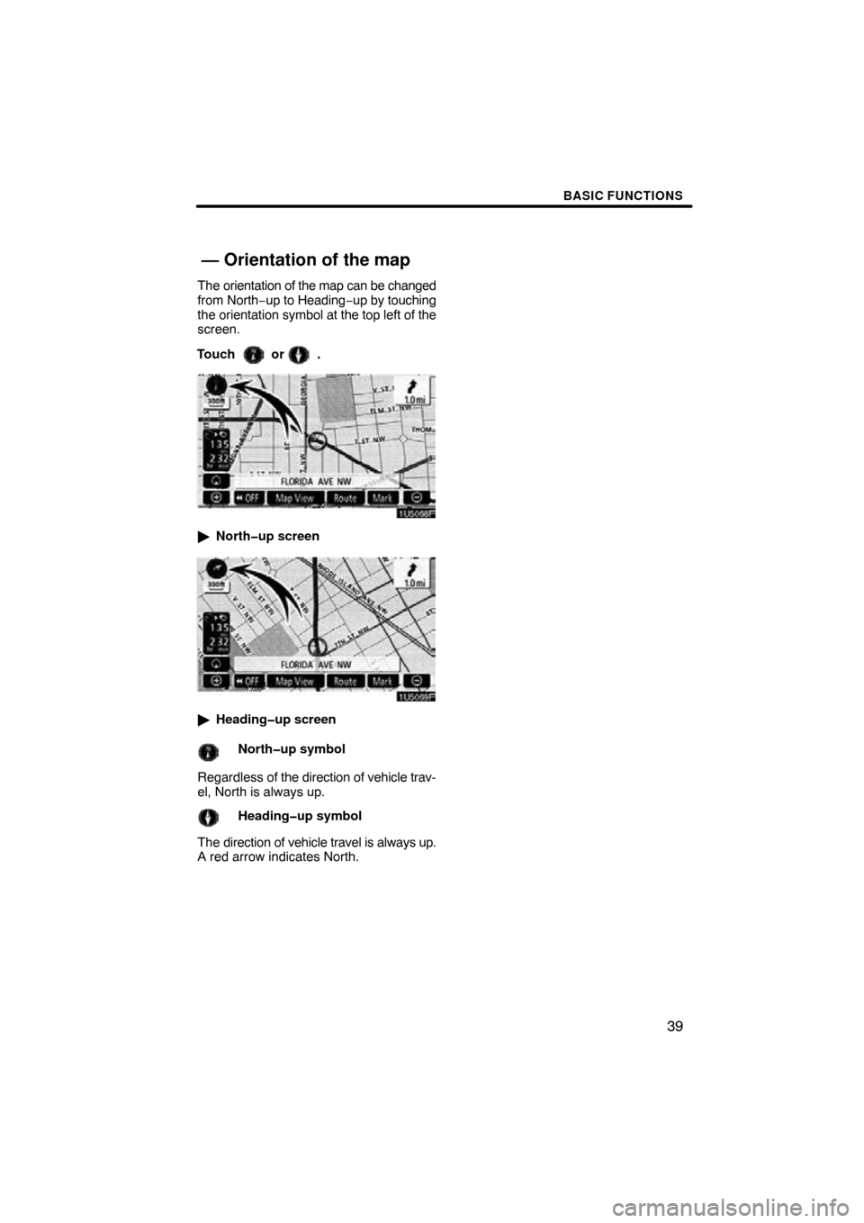 TOYOTA RAV4 2009 XA30 / 3.G Navigation Manual BASIC FUNCTIONS
39
The orientation of the map can be changed
from North−up to Heading −up by touching
the orientation symbol at the top left of the
screen.
Touch  or .
 North�up screen
Heading�u