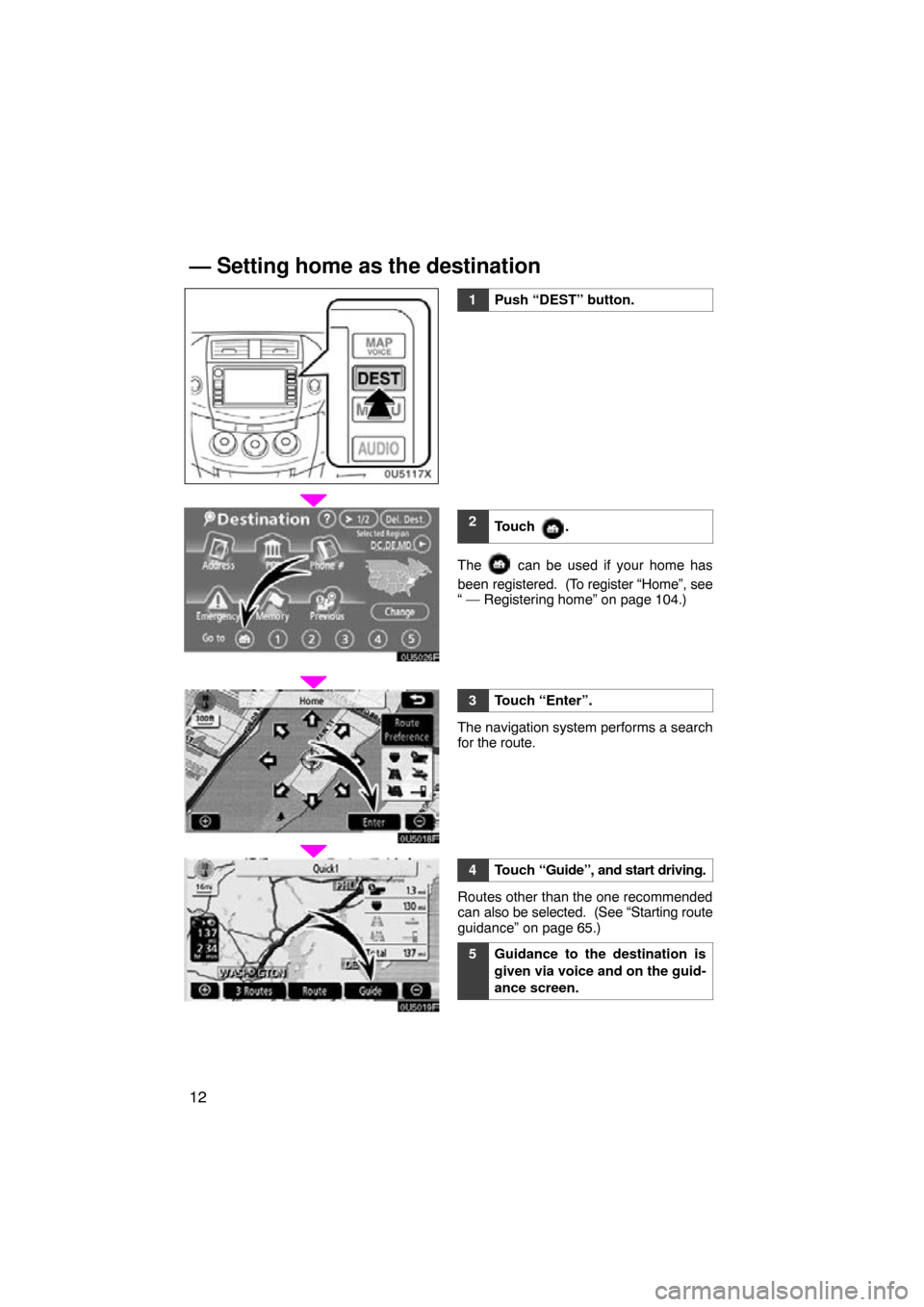 TOYOTA RAV4 2009 XA30 / 3.G Navigation Manual 12
0U5117X
1Push “DEST” button.
2Touch        .
The  can be used if your home has
been  registered.  (To register “Home”, see
“ — Registering home” on page 104.)
3Touch “Enter”.
The 