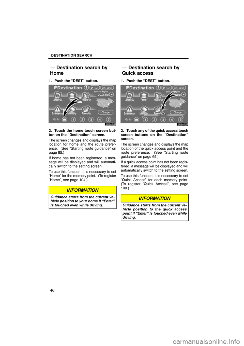 TOYOTA RAV4 2009 XA30 / 3.G Navigation Manual DESTINATION SEARCH
46
1. Push the “DEST” button.
2. Touch the home touch screen but-
ton on the “Destination” screen.
The screen changes and displays the map
location for home and the route pr