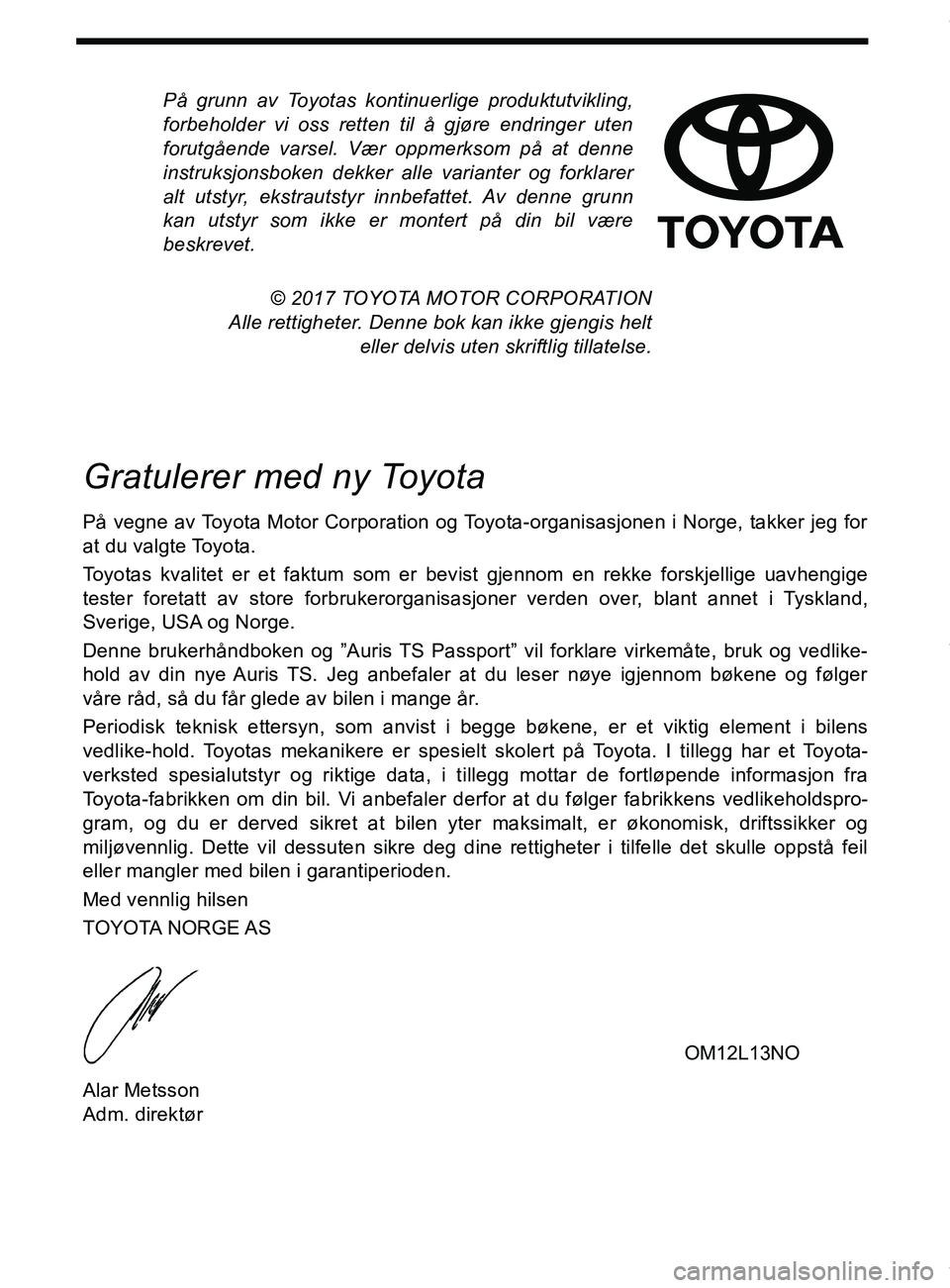 TOYOTA AURIS TOURING SPORTS 2016  Instruksjoner for bruk (in Norwegian) På grunn av Toyotas kontinuerlige produktutvikling,
forbeholder vi oss retten til å gjøre endringer uten
forutgående varsel. Vær oppmerksom på at denne
instruksjonsboken dekker alle varianter og