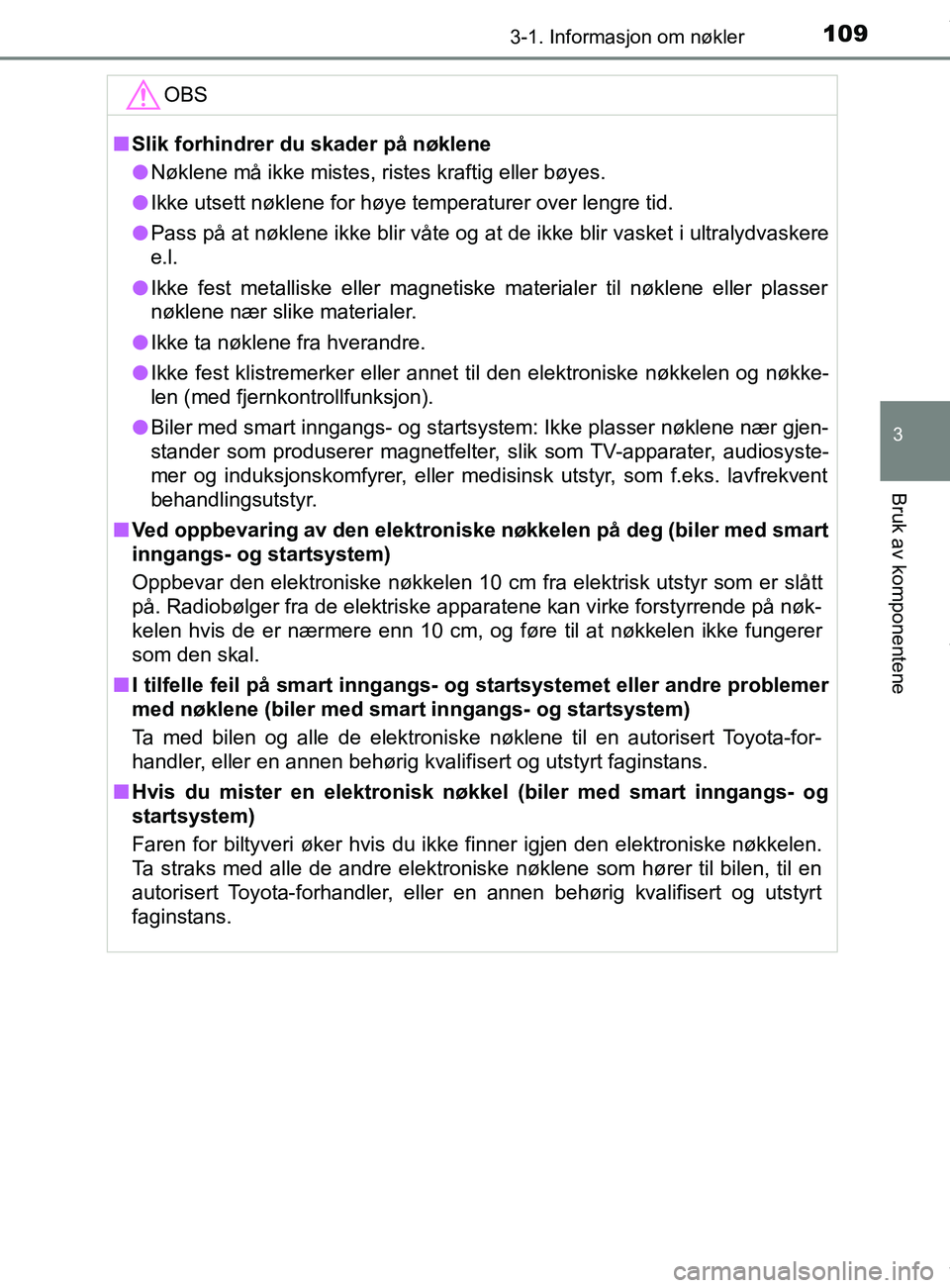 TOYOTA AURIS TOURING SPORTS 2016 Instruksjoner for bruk (in Norwegian) 1093-1. Informasjon om nøkler
AURIS Touring Sports (OM12L13NO)
3
Bruk av komponentene
OBS
nSlik forhindrer du skader på nøklene
l Nøklene må ikke mistes, ristes kraftig eller bøyes.
l Ikke utset TOYOTA AURIS TOURING SPORTS 2016 Instruksjoner for bruk (in Norwegian) 1093-1. Informasjon om nøkler
AURIS Touring Sports (OM12L13NO)
3
Bruk av komponentene
OBS
nSlik forhindrer du skader på nøklene
l Nøklene må ikke mistes, ristes kraftig eller bøyes.
l Ikke utset