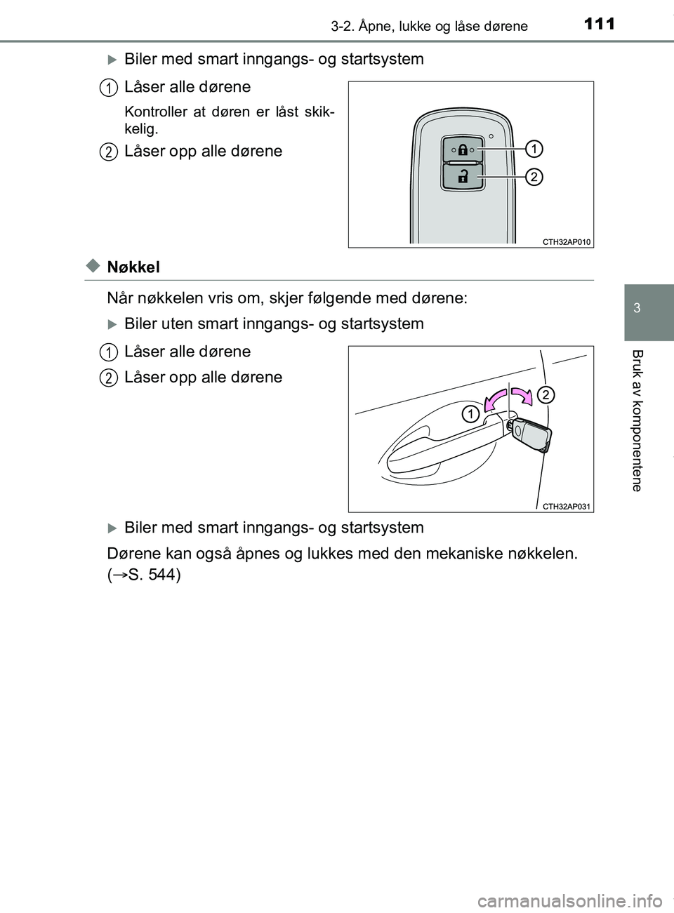 TOYOTA AURIS TOURING SPORTS 2016 Instruksjoner for bruk (in Norwegian) 1113-2. Åpne, lukke og låse dørene
AURIS Touring Sports (OM12L13NO)
3
Bruk av komponentene
Biler med smart inngangs- og startsystem
Låser alle dørene
Kontroller at døren er låst skik-
kelig. TOYOTA AURIS TOURING SPORTS 2016 Instruksjoner for bruk (in Norwegian) 1113-2. Åpne, lukke og låse dørene
AURIS Touring Sports (OM12L13NO)
3
Bruk av komponentene
Biler med smart inngangs- og startsystem
Låser alle dørene
Kontroller at døren er låst skik-
kelig.