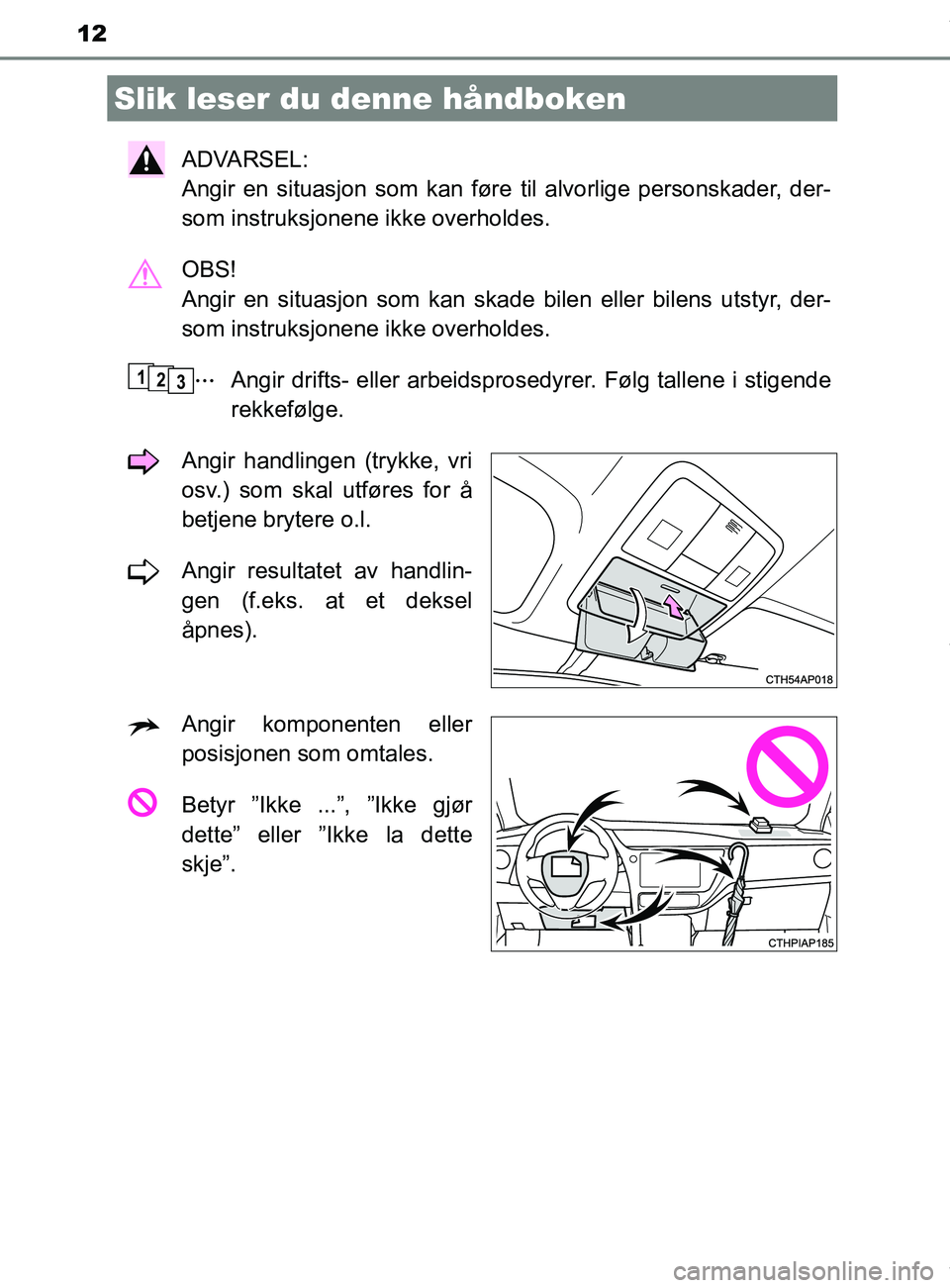 TOYOTA AURIS TOURING SPORTS 2016 Instruksjoner for bruk (in Norwegian) 12
AURIS Touring Sports (OM12L13NO)
ADVARSEL:
Angir en situasjon som kan føre til alvorlige personskader, der-
som instruksjonene ikke overholdes.
OBS!
Angir en situasjon som kan skade bilen eller TOYOTA AURIS TOURING SPORTS 2016 Instruksjoner for bruk (in Norwegian) 12
AURIS Touring Sports (OM12L13NO)
ADVARSEL:
Angir en situasjon som kan føre til alvorlige personskader, der-
som instruksjonene ikke overholdes.
OBS!
Angir en situasjon som kan skade bilen eller