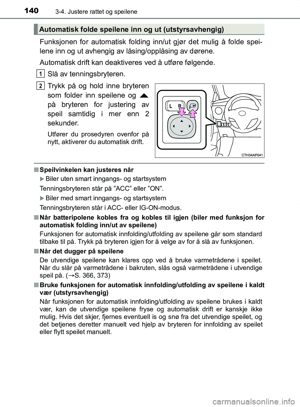 TOYOTA AURIS TOURING SPORTS 2016  Instruksjoner for bruk (in Norwegian) 1403-4. Justere rattet og speilene
AURIS Touring Sports (OM12L13NO)
Funksjonen for automatisk folding inn/ut gjør det mulig å folde spei-
lene inn og ut avhengig av låsing/opplåsing av dørene.
Au