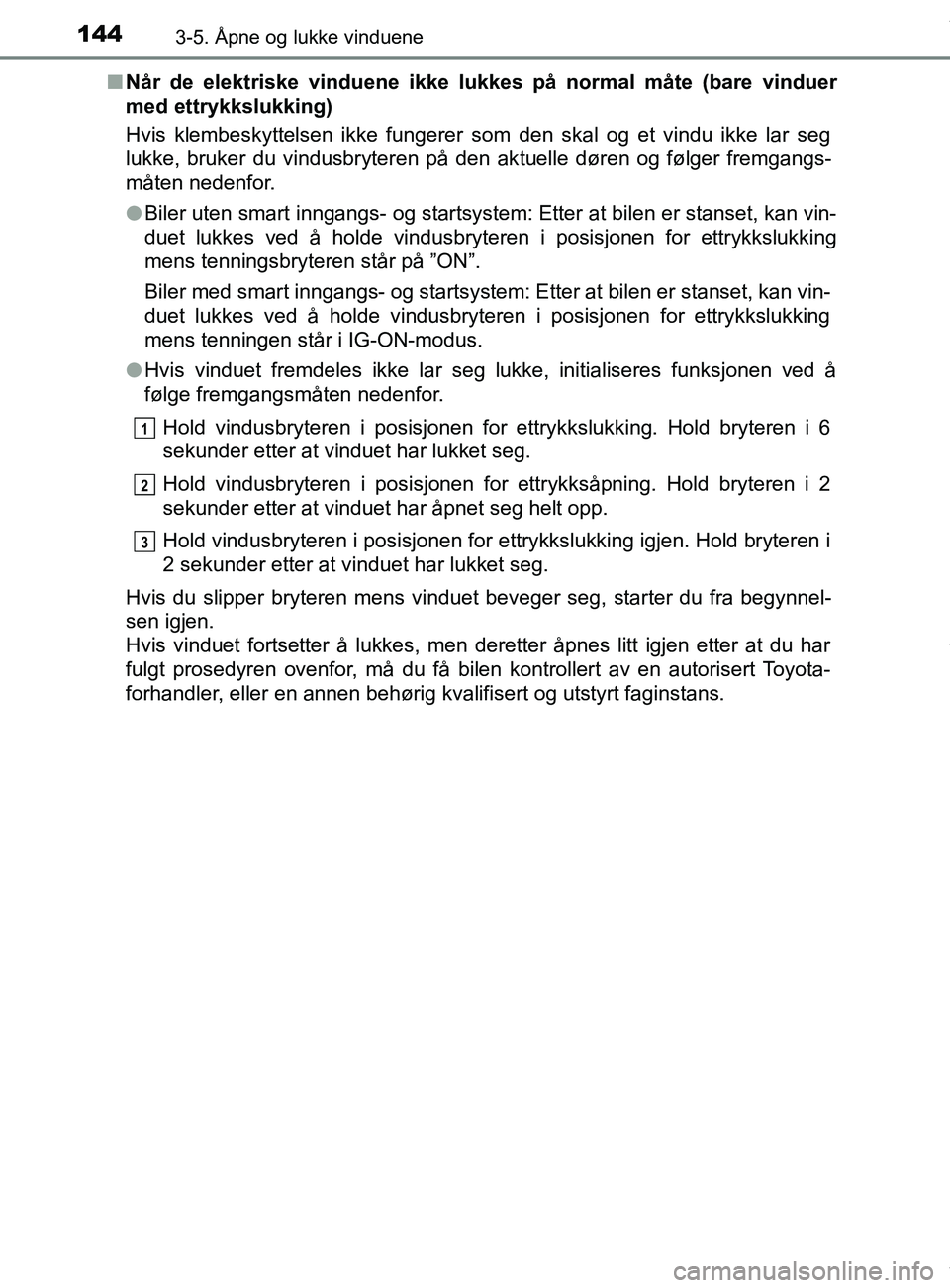 TOYOTA AURIS TOURING SPORTS 2016  Instruksjoner for bruk (in Norwegian) 1443-5. Åpne og lukke vinduene
AURIS Touring Sports (OM12L13NO)n
Når de elektriske vinduene ikke lukkes på normal måte (bare vinduer
med ettrykkslukking)
Hvis klembeskyttelsen ikke fungerer som de