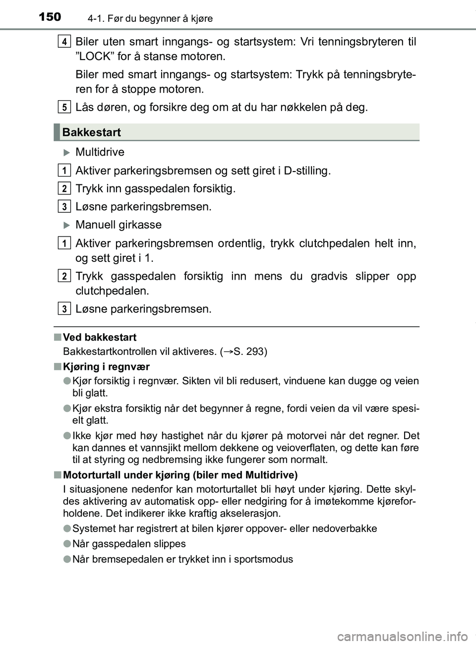 TOYOTA AURIS TOURING SPORTS 2016  Instruksjoner for bruk (in Norwegian) 1504-1. Før du begynner å kjøre
AURIS Touring Sports (OM12L13NO)
Biler uten smart inngangs- og startsystem: Vri tenningsbryteren til
”LOCK” for å stanse motoren.
Biler med smart inngangs- og s