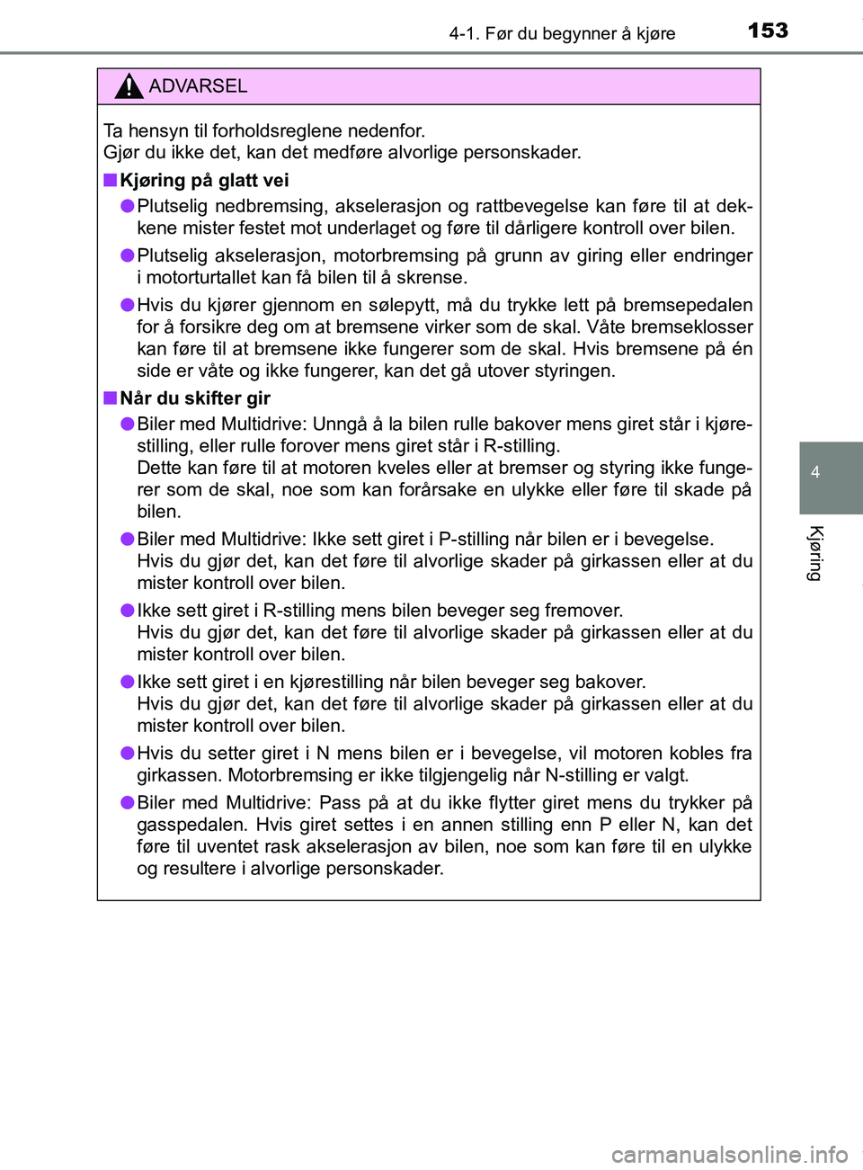 TOYOTA AURIS TOURING SPORTS 2016  Instruksjoner for bruk (in Norwegian) 1534-1. Før du begynner å kjøre
AURIS Touring Sports (OM12L13NO)
4
Kjøring
ADVARSEL
Ta hensyn til forholdsreglene nedenfor. 
Gjør du ikke det, kan det medføre alvorlige personskader.
n Kjøring 