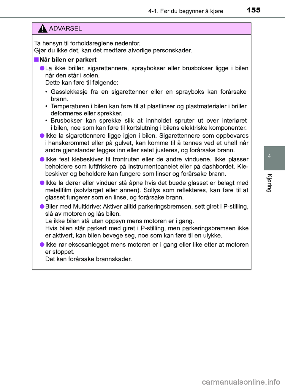 TOYOTA AURIS TOURING SPORTS 2016  Instruksjoner for bruk (in Norwegian) 1554-1. Før du begynner å kjøre
AURIS Touring Sports (OM12L13NO)
4
Kjøring
ADVARSEL
Ta hensyn til forholdsreglene nedenfor. 
Gjør du ikke det, kan det medføre alvorlige personskader.
n Når bile