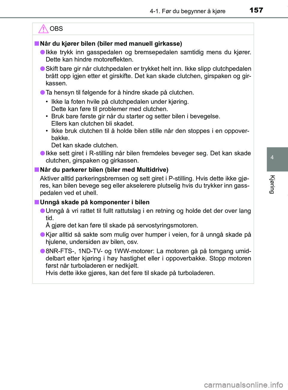TOYOTA AURIS TOURING SPORTS 2016  Instruksjoner for bruk (in Norwegian) 1574-1. Før du begynner å kjøre
AURIS Touring Sports (OM12L13NO)
4
Kjøring
OBS
nNår du kjører bilen (biler med manuell girkasse)
l Ikke trykk inn gasspedalen og bremsepedalen samtidig mens du kj