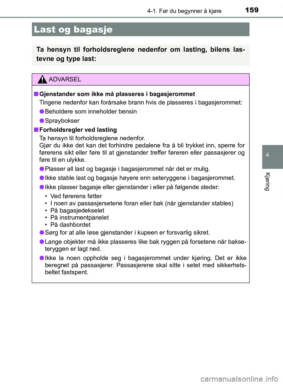 TOYOTA AURIS TOURING SPORTS 2016  Instruksjoner for bruk (in Norwegian) 1594-1. Før du begynner å kjøre
AURIS Touring Sports (OM12L13NO)
4
Kjøring
Last og bagasje
Ta hensyn til forholdsreglene nedenfor om lasting, bilens las-
tevne og type last:
ADVARSEL
n Gjenstander
