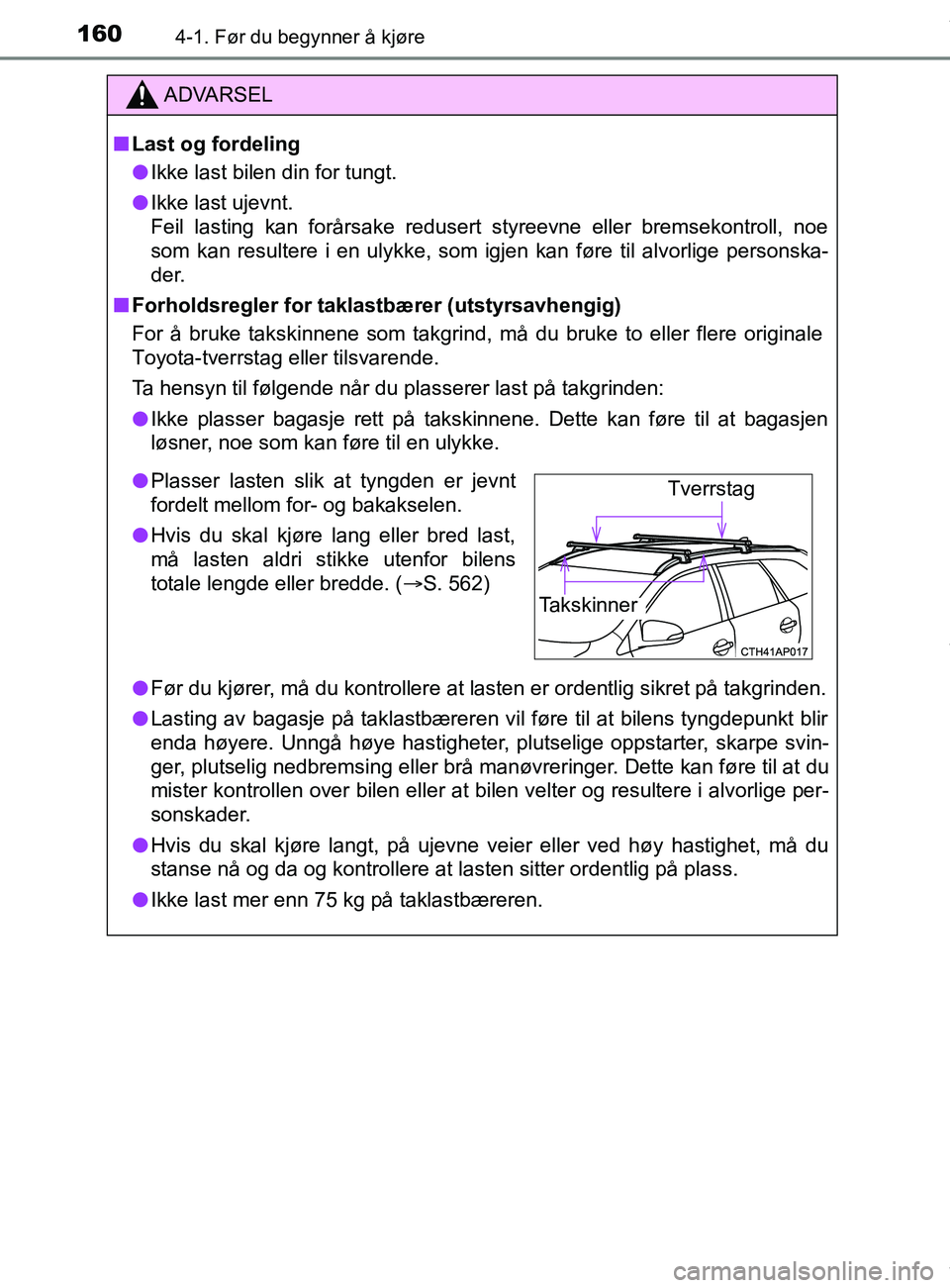 TOYOTA AURIS TOURING SPORTS 2016  Instruksjoner for bruk (in Norwegian) 1604-1. Før du begynner å kjøre
AURIS Touring Sports (OM12L13NO)
ADVARSEL
n Last og fordeling
l Ikke last bilen din for tungt.
l Ikke last ujevnt. 
Feil lasting kan forårsake redusert styreevne el