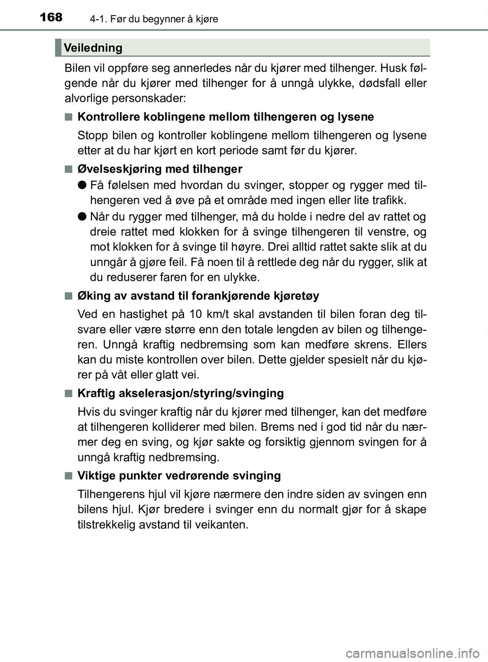 TOYOTA AURIS TOURING SPORTS 2016  Instruksjoner for bruk (in Norwegian) 1684-1. Før du begynner å kjøre
AURIS Touring Sports (OM12L13NO)
Bilen vil oppføre seg annerledes når du kjører med tilhenger. Husk føl-
gende når du kjører med tilhenger for å unngå ulykke