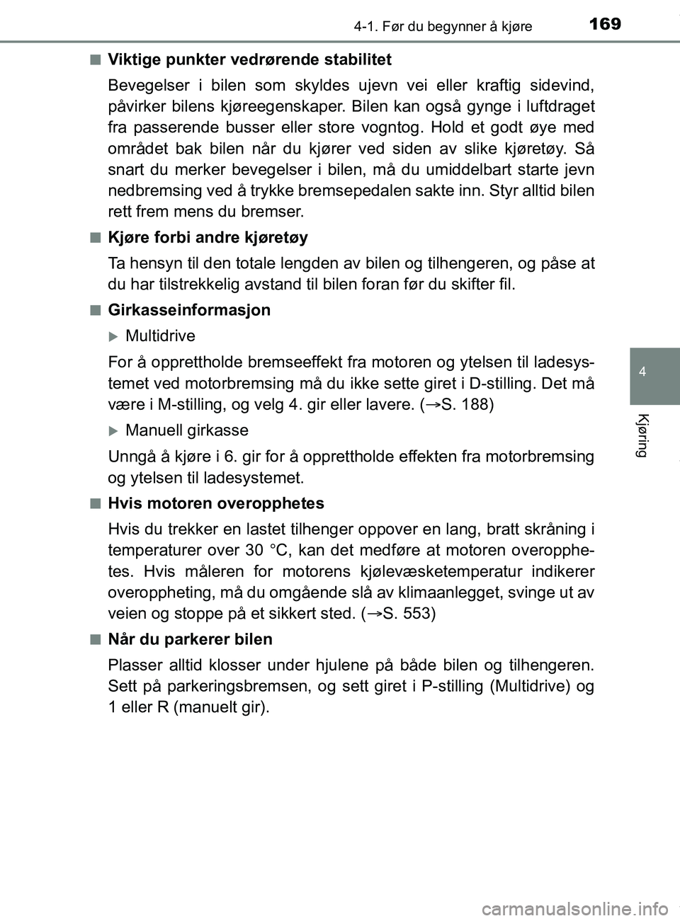 TOYOTA AURIS TOURING SPORTS 2016  Instruksjoner for bruk (in Norwegian) 1694-1. Før du begynner å kjøre
AURIS Touring Sports (OM12L13NO)
4
Kjøring
nViktige punkter vedrørende stabilitet
Bevegelser i bilen som skyldes ujevn vei eller kraftig sidevind,
påvirker bilens