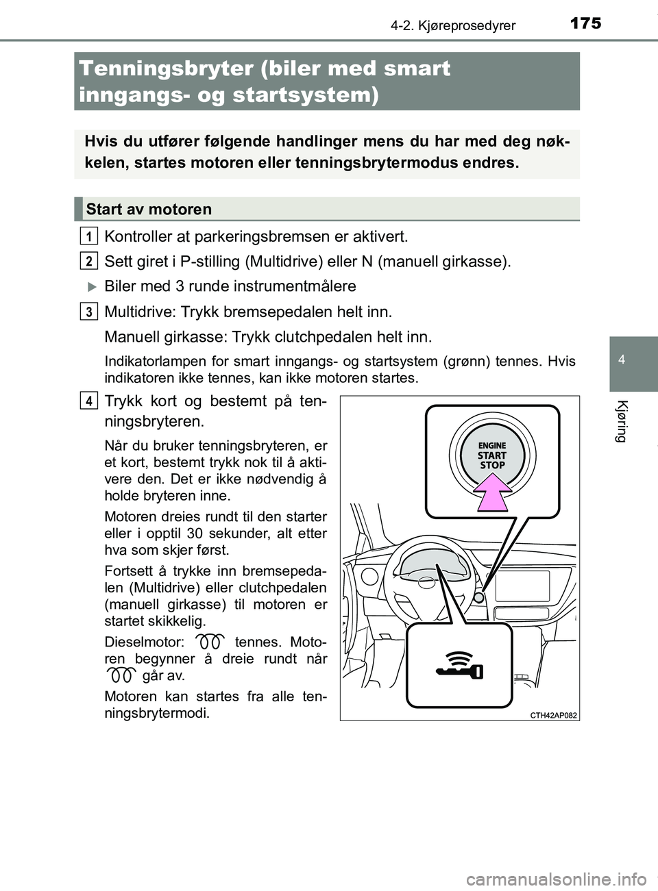 TOYOTA AURIS TOURING SPORTS 2016 Instruksjoner for bruk (in Norwegian) 1754-2. Kjøreprosedyrer
AURIS Touring Sports (OM12L13NO)
4
Kjøring
Kontroller at parkeringsbremsen er aktivert.
Sett giret i P-stilling (Multidrive) eller N (manuell girkasse).
Biler med 3 runde TOYOTA AURIS TOURING SPORTS 2016 Instruksjoner for bruk (in Norwegian) 1754-2. Kjøreprosedyrer
AURIS Touring Sports (OM12L13NO)
4
Kjøring
Kontroller at parkeringsbremsen er aktivert.
Sett giret i P-stilling (Multidrive) eller N (manuell girkasse).
Biler med 3 runde