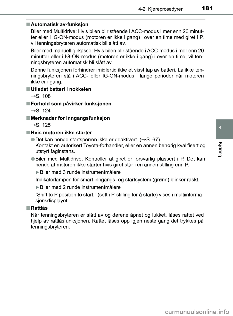 TOYOTA AURIS TOURING SPORTS 2016 Instruksjoner for bruk (in Norwegian) 1814-2. Kjøreprosedyrer
AURIS Touring Sports (OM12L13NO)
4
Kjøring
nAutomatisk av-funksjon
Biler med Multidrive: Hvis bilen blir stående i ACC-modus i mer enn 20 minut-
ter eller i IG-ON-modus (mot TOYOTA AURIS TOURING SPORTS 2016 Instruksjoner for bruk (in Norwegian) 1814-2. Kjøreprosedyrer
AURIS Touring Sports (OM12L13NO)
4
Kjøring
nAutomatisk av-funksjon
Biler med Multidrive: Hvis bilen blir stående i ACC-modus i mer enn 20 minut-
ter eller i IG-ON-modus (mot