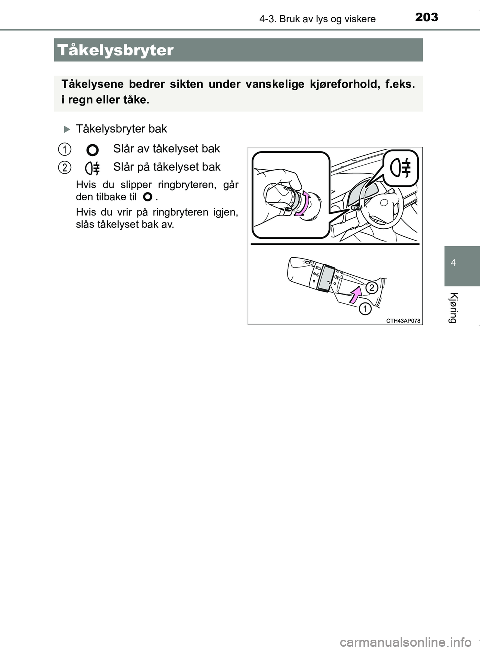 TOYOTA AURIS TOURING SPORTS 2016  Instruksjoner for bruk (in Norwegian) 2034-3. Bruk av lys og viskere
AURIS Touring Sports (OM12L13NO)
4
Kjøring
Tåkelysbryter bakSlår av tåkelyset bak
Slår på tåkelyset bak
Hvis du slipper ringbryteren, går
den tilbake til  .
H