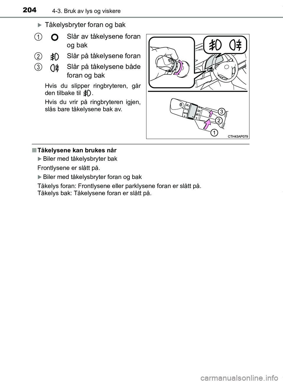 TOYOTA AURIS TOURING SPORTS 2016  Instruksjoner for bruk (in Norwegian) 2044-3. Bruk av lys og viskere
AURIS Touring Sports (OM12L13NO)
Tåkelysbryter foran og bakSlår av tåkelysene foran
og bak
Slår på tåkelysene foran
Slår på tåkelysene både
foran og bak
Hvi