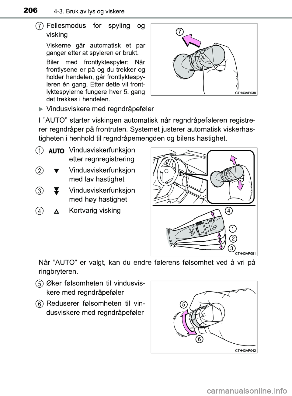 TOYOTA AURIS TOURING SPORTS 2016  Instruksjoner for bruk (in Norwegian) 2064-3. Bruk av lys og viskere
AURIS Touring Sports (OM12L13NO)
Fellesmodus for spyling og
visking
Viskerne går automatisk et par
ganger etter at spyleren er brukt.
Biler med frontlyktespyler: Når
f