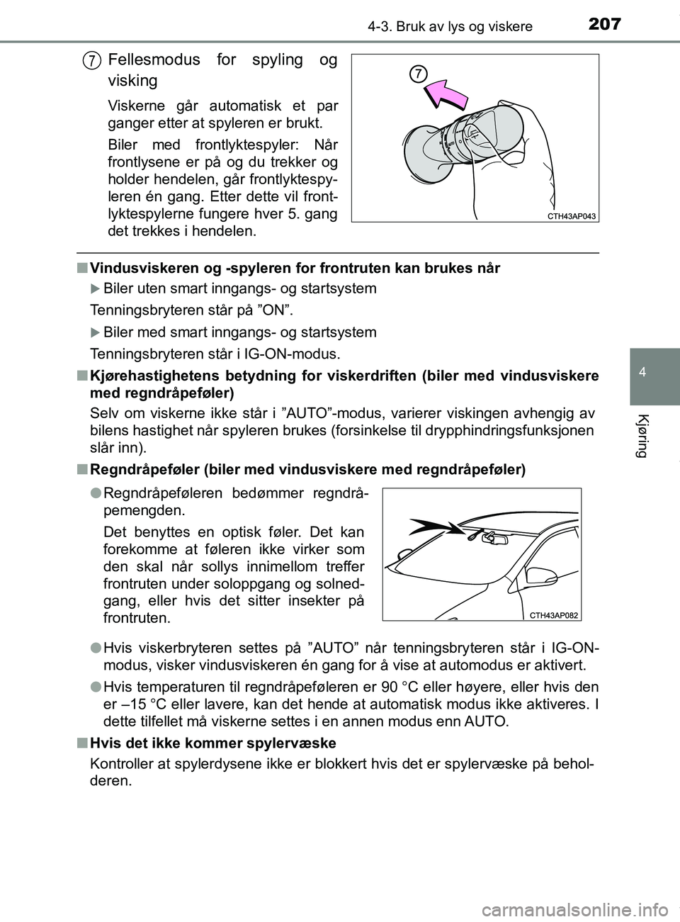 TOYOTA AURIS TOURING SPORTS 2016  Instruksjoner for bruk (in Norwegian) 2074-3. Bruk av lys og viskere
AURIS Touring Sports (OM12L13NO)
4
Kjøring
Fellesmodus for spyling og
visking
Viskerne går automatisk et par
ganger etter at spyleren er brukt.
Biler med frontlyktespy