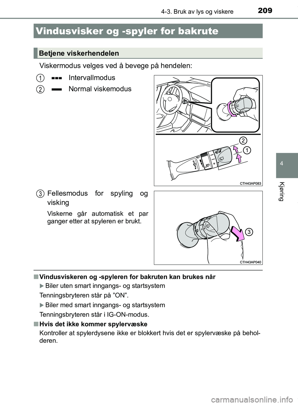 TOYOTA AURIS TOURING SPORTS 2016  Instruksjoner for bruk (in Norwegian) 2094-3. Bruk av lys og viskere
AURIS Touring Sports (OM12L13NO)
4
Kjøring
Viskermodus velges ved å bevege på hendelen:
Intervallmodus
Normal viskemodus
Fellesmodus for spyling og
visking
Viskerne g