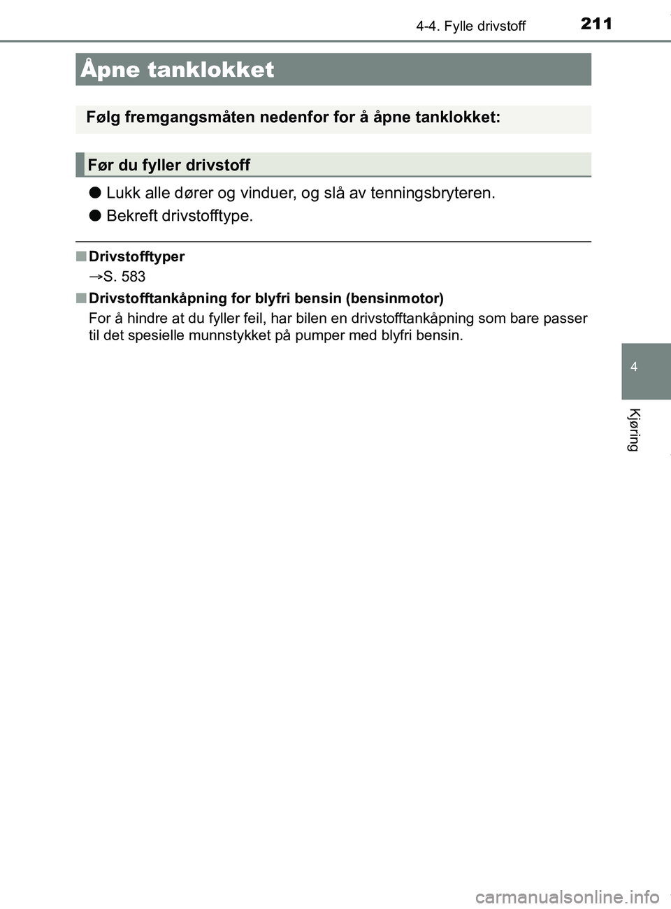 TOYOTA AURIS TOURING SPORTS 2016  Instruksjoner for bruk (in Norwegian) 211
AURIS Touring Sports (OM12L13NO)
4
Kjøring
4-4. Fylle drivstoff
lLukk alle dører og vinduer, og slå av tenningsbryteren.
l Bekreft drivstofftype.
nDrivstofftyper
S. 583
n Drivstofftankåpnin