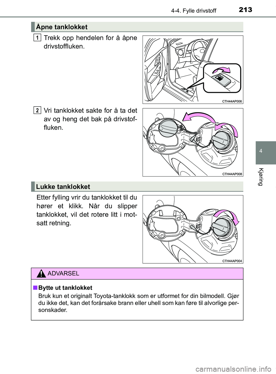 TOYOTA AURIS TOURING SPORTS 2016  Instruksjoner for bruk (in Norwegian) 2134-4. Fylle drivstoff
AURIS Touring Sports (OM12L13NO)
4
Kjøring
Trekk opp hendelen for å åpne
drivstoffluken.
Vri tanklokket sakte for å ta det
av og heng det bak på drivstof-
fluken.
Etter fy