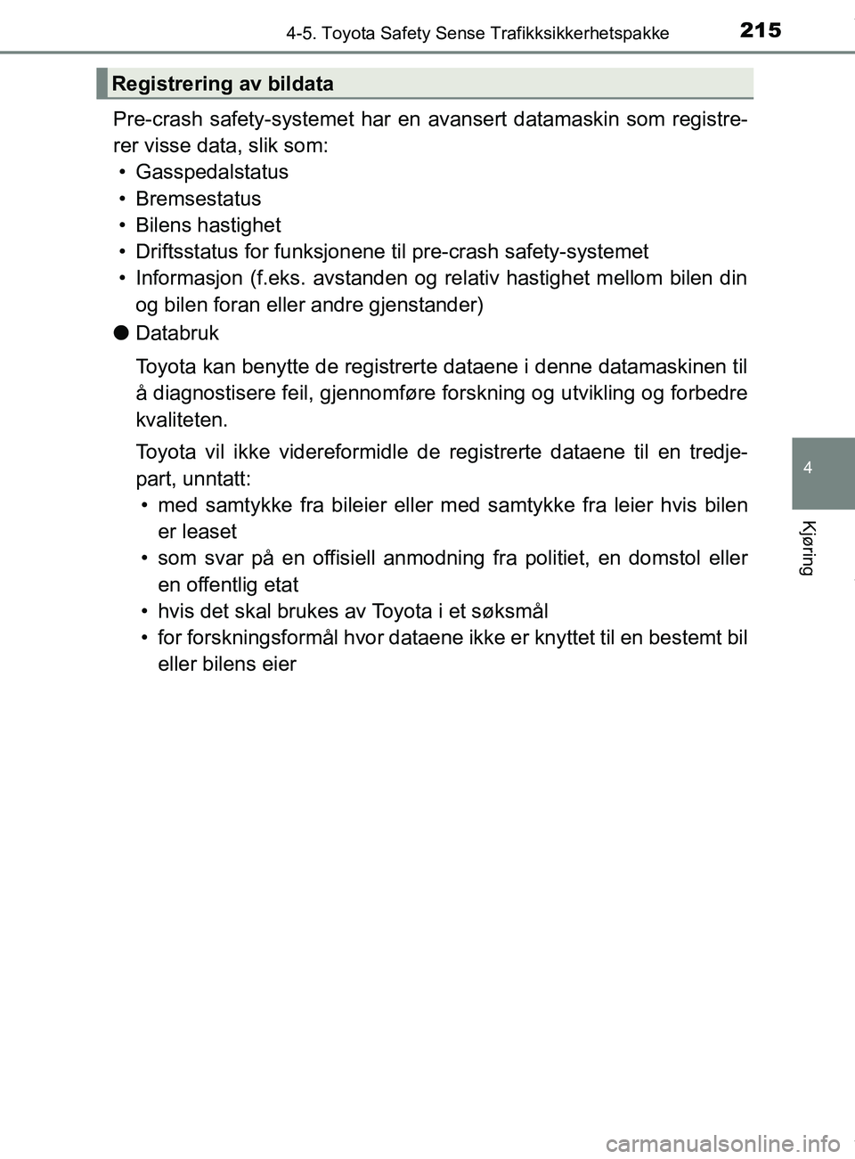 TOYOTA AURIS TOURING SPORTS 2016  Instruksjoner for bruk (in Norwegian) 2154-5. Toyota Safety Sense Trafikksikkerhetspakke
AURIS Touring Sports (OM12L13NO)
4
Kjøring
Pre-crash safety-systemet har en avansert datamaskin som registre-
rer visse data, slik som:• Gasspedal