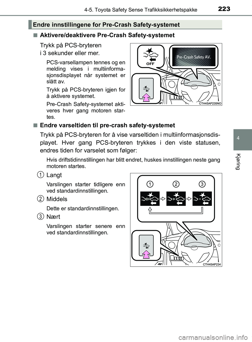 TOYOTA AURIS TOURING SPORTS 2016  Instruksjoner for bruk (in Norwegian) 2234-5. Toyota Safety Sense Trafikksikkerhetspakke
AURIS Touring Sports (OM12L13NO)
4
Kjøring
nAktivere/deaktivere Pre-Crash Safety-systemet
Trykk på PCS-bryteren 
i 3 sekunder eller mer.
PCS-varsel