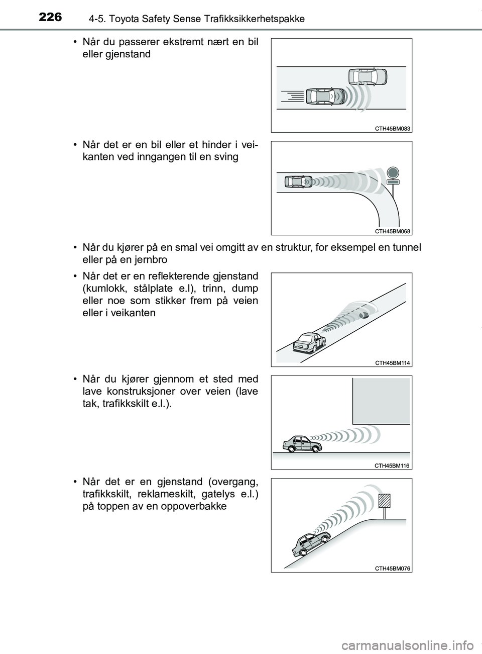 TOYOTA AURIS TOURING SPORTS 2016  Instruksjoner for bruk (in Norwegian) 2264-5. Toyota Safety Sense Trafikksikkerhetspakke
AURIS Touring Sports (OM12L13NO)• Når du kjører på en smal vei omgitt av en struktur, for eksempel en tunnel
eller på en jernbro
• Når du pa