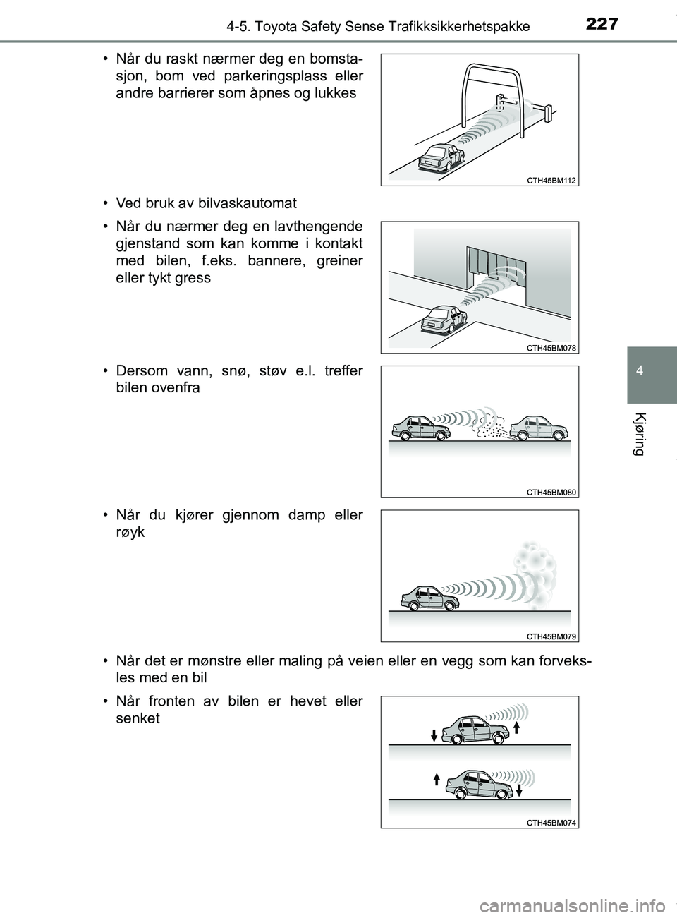 TOYOTA AURIS TOURING SPORTS 2016  Instruksjoner for bruk (in Norwegian) 2274-5. Toyota Safety Sense Trafikksikkerhetspakke
AURIS Touring Sports (OM12L13NO)
4
Kjøring
• Ved bruk av bilvaskautomat
• Når det er mønstre eller maling på veien eller en vegg som kan forv