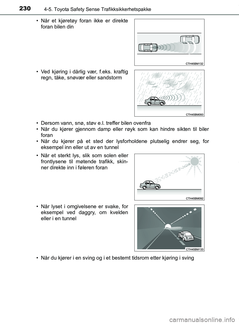 TOYOTA AURIS TOURING SPORTS 2016  Instruksjoner for bruk (in Norwegian) 2304-5. Toyota Safety Sense Trafikksikkerhetspakke
AURIS Touring Sports (OM12L13NO)• Dersom vann, snø, støv e.l. treffer bilen ovenfra
• Når du kjører gjennom damp eller røyk som kan hindre s