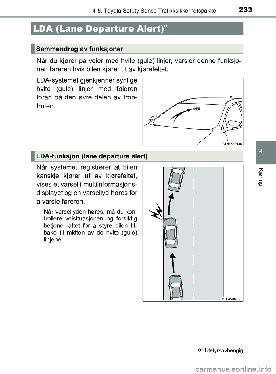 TOYOTA AURIS TOURING SPORTS 2016  Instruksjoner for bruk (in Norwegian) 2334-5. Toyota Safety Sense Trafikksikkerhetspakke
AURIS Touring Sports (OM12L13NO)
4
Kjøring
Når du kjører på veier med hvite (gule) linjer, varsler denne funksjo-
nen føreren hvis bilen kjører