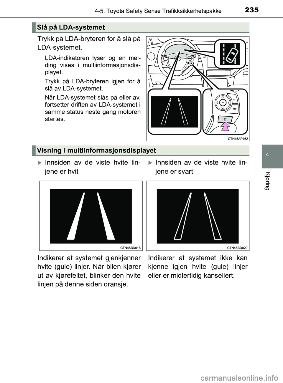 TOYOTA AURIS TOURING SPORTS 2016  Instruksjoner for bruk (in Norwegian) 2354-5. Toyota Safety Sense Trafikksikkerhetspakke
AURIS Touring Sports (OM12L13NO)
4
Kjøring
Trykk på LDA-bryteren for å slå på
LDA-systemet.
LDA-indikatoren lyser og en mel-
ding vises i multii
