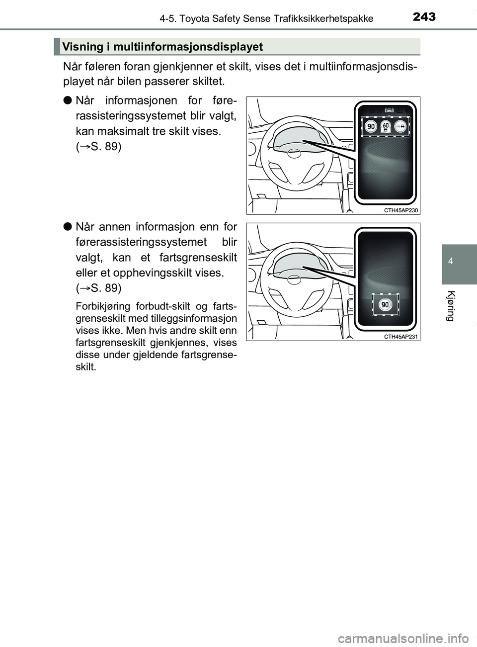TOYOTA AURIS TOURING SPORTS 2016 Instruksjoner for bruk (in Norwegian) 2434-5. Toyota Safety Sense Trafikksikkerhetspakke
AURIS Touring Sports (OM12L13NO)
4
Kjøring
Når føleren foran gjenkjenner et skilt, vises det i multiinformasjonsdis-
playet når bilen passerer sk TOYOTA AURIS TOURING SPORTS 2016 Instruksjoner for bruk (in Norwegian) 2434-5. Toyota Safety Sense Trafikksikkerhetspakke
AURIS Touring Sports (OM12L13NO)
4
Kjøring
Når føleren foran gjenkjenner et skilt, vises det i multiinformasjonsdis-
playet når bilen passerer sk