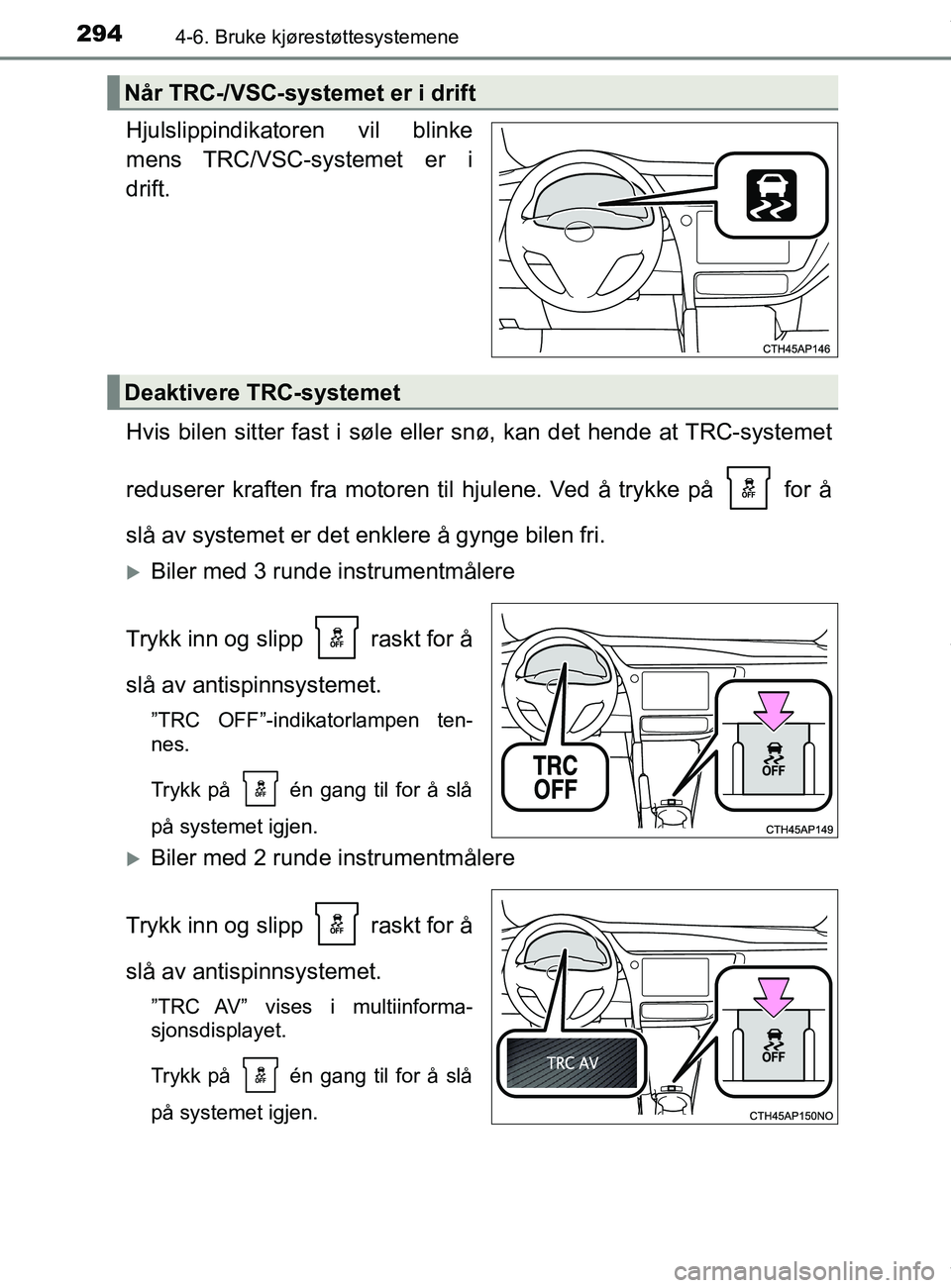 TOYOTA AURIS TOURING SPORTS 2016 Instruksjoner for bruk (in Norwegian) 2944-6. Bruke kjørestøttesystemene
AURIS Touring Sports (OM12L13NO)
Hjulslippindikatoren vil blinke
mens TRC/VSC-systemet er i
drift.
Hvis bilen sitter fast i søle eller snø, kan det hende at TRC- TOYOTA AURIS TOURING SPORTS 2016 Instruksjoner for bruk (in Norwegian) 2944-6. Bruke kjørestøttesystemene
AURIS Touring Sports (OM12L13NO)
Hjulslippindikatoren vil blinke
mens TRC/VSC-systemet er i
drift.
Hvis bilen sitter fast i søle eller snø, kan det hende at TRC-