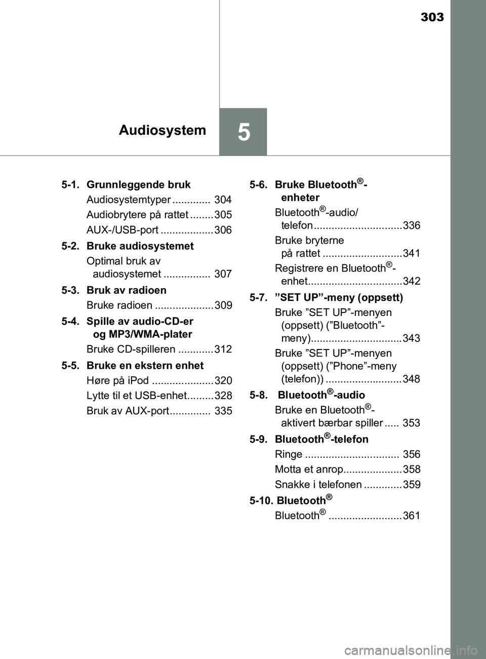 TOYOTA AURIS TOURING SPORTS 2016 Instruksjoner for bruk (in Norwegian) 303
5Audiosystem
AURIS Touring Sports (OM12L13NO)5-1. Grunnleggende bruk
Audiosystemtyper ............. 304
Audiobrytere på rattet ........ 305
AUX-/USB-port .................. 306
5-2. Bruke audio TOYOTA AURIS TOURING SPORTS 2016 Instruksjoner for bruk (in Norwegian) 303
5Audiosystem
AURIS Touring Sports (OM12L13NO)5-1. Grunnleggende bruk
Audiosystemtyper ............. 304
Audiobrytere på rattet ........ 305
AUX-/USB-port .................. 306
5-2. Bruke audio