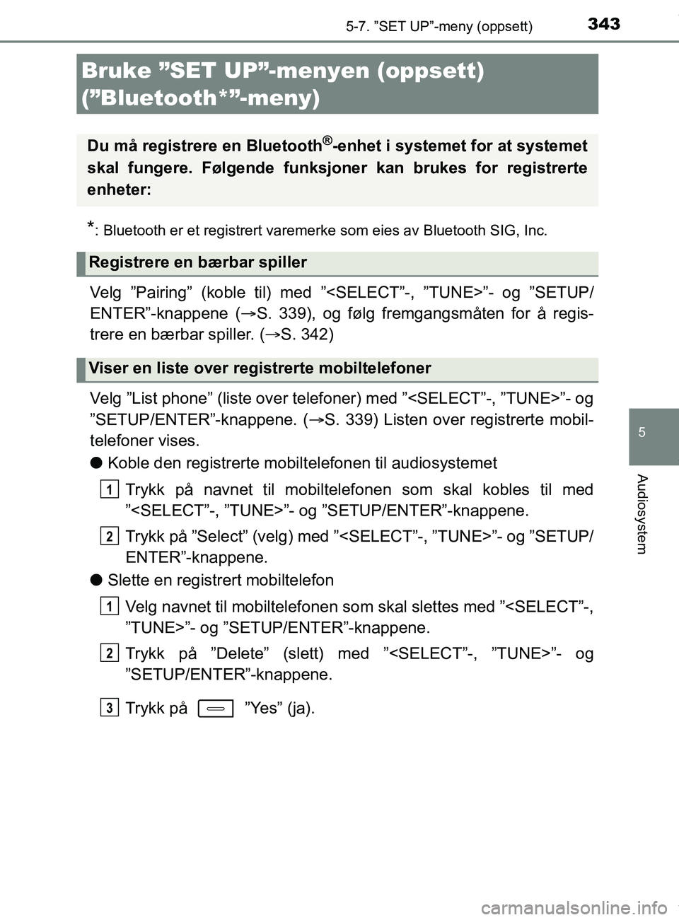 TOYOTA AURIS TOURING SPORTS 2016 Instruksjoner for bruk (in Norwegian) 343
AURIS Touring Sports (OM12L13NO)
5
Audiosystem
5-7. ”SET UP”-meny (oppsett)
*: Bluetooth er et registrert varemerke som eies av Bluetooth SIG, Inc.
Velg ”Pairing” (koble til) med ”<SELEC TOYOTA AURIS TOURING SPORTS 2016 Instruksjoner for bruk (in Norwegian) 343
AURIS Touring Sports (OM12L13NO)
5
Audiosystem
5-7. ”SET UP”-meny (oppsett)
*: Bluetooth er et registrert varemerke som eies av Bluetooth SIG, Inc.
Velg ”Pairing” (koble til) med ”<SELEC