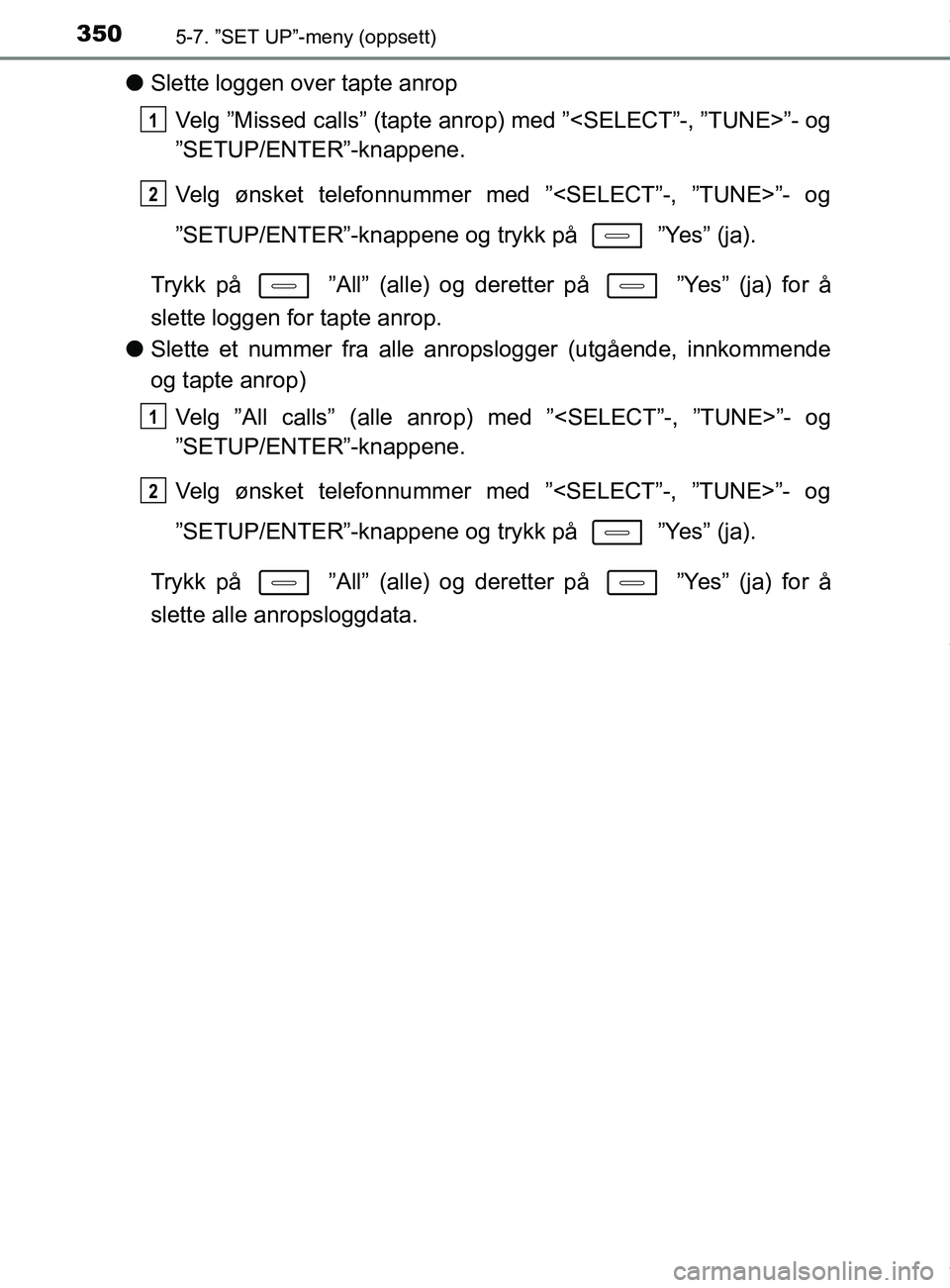TOYOTA AURIS TOURING SPORTS 2016  Instruksjoner for bruk (in Norwegian) 3505-7. ”SET UP”-meny (oppsett)
AURIS Touring Sports (OM12L13NO)
lSlette loggen over tapte anrop
Velg ”Missed calls” (tapte an rop) med ”<SELECT”-, ”TUNE>”- og
”SETUP/ENTER”-knappe