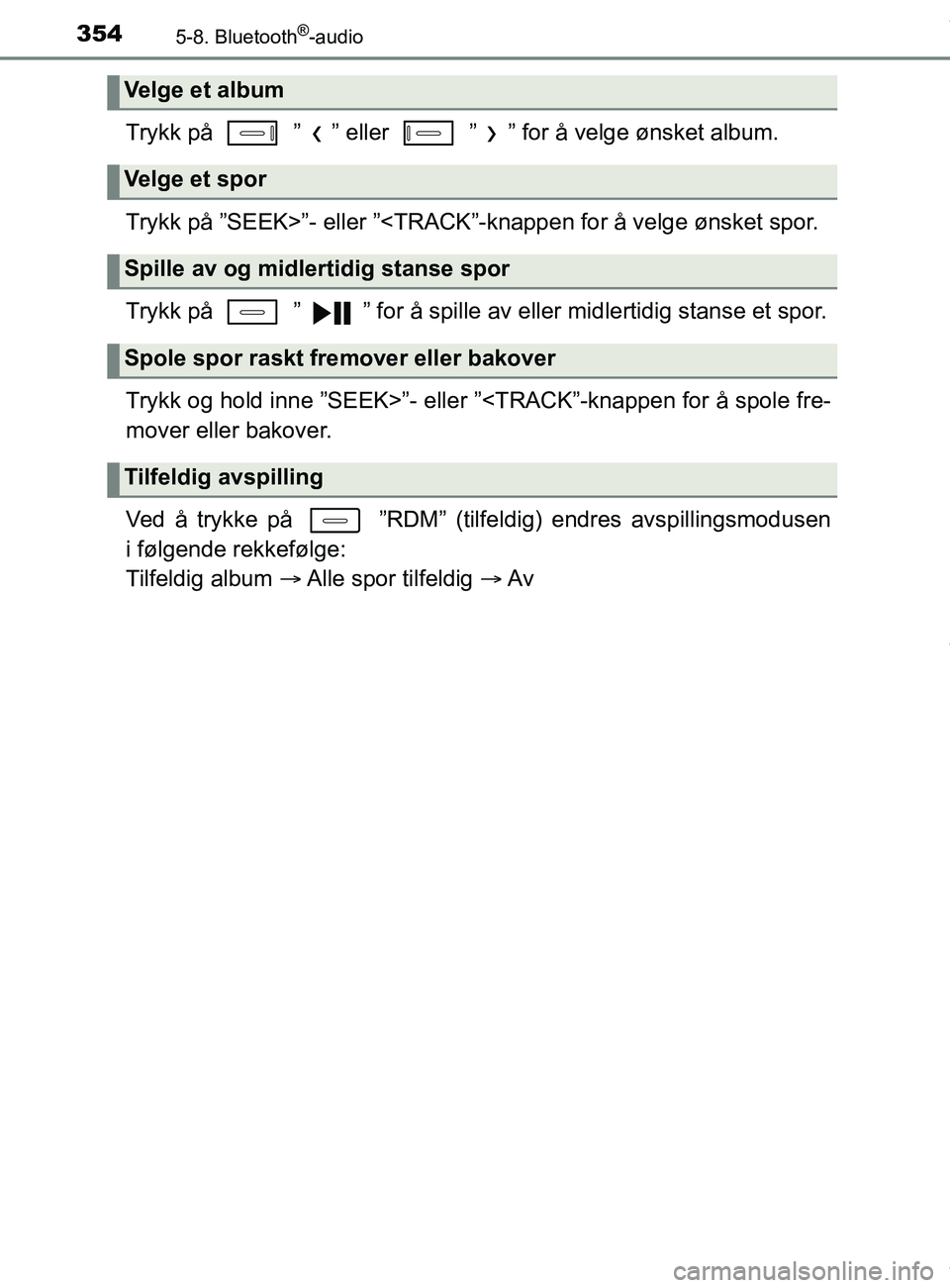 TOYOTA AURIS TOURING SPORTS 2016  Instruksjoner for bruk (in Norwegian) 3545-8. Bluetooth®-audio
AURIS Touring Sports (OM12L13NO)
Trykk på   ” ” eller   ” ” for å velge ønsket album.
Trykk på ”SEEK>”- eller ”<TRACK”-knappen for å velge ønsket spor.
