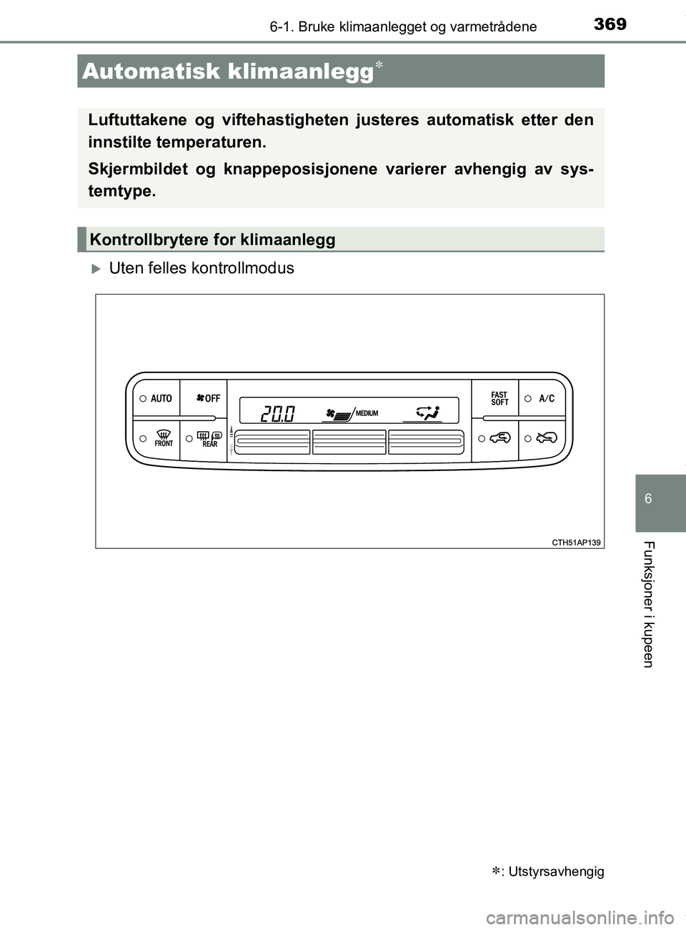 TOYOTA AURIS TOURING SPORTS 2016 Instruksjoner for bruk (in Norwegian) 3696-1. Bruke klimaanlegget og varmetrådene
AURIS Touring Sports (OM12L13NO)
6
Funksjoner i kupeen
Uten felles kontrollmodus
Automatisk klimaanlegg
: Utstyrsavhengig
Luftuttakene og viftehas TOYOTA AURIS TOURING SPORTS 2016 Instruksjoner for bruk (in Norwegian) 3696-1. Bruke klimaanlegget og varmetrådene
AURIS Touring Sports (OM12L13NO)
6
Funksjoner i kupeen
Uten felles kontrollmodus
Automatisk klimaanlegg
: Utstyrsavhengig
Luftuttakene og viftehas