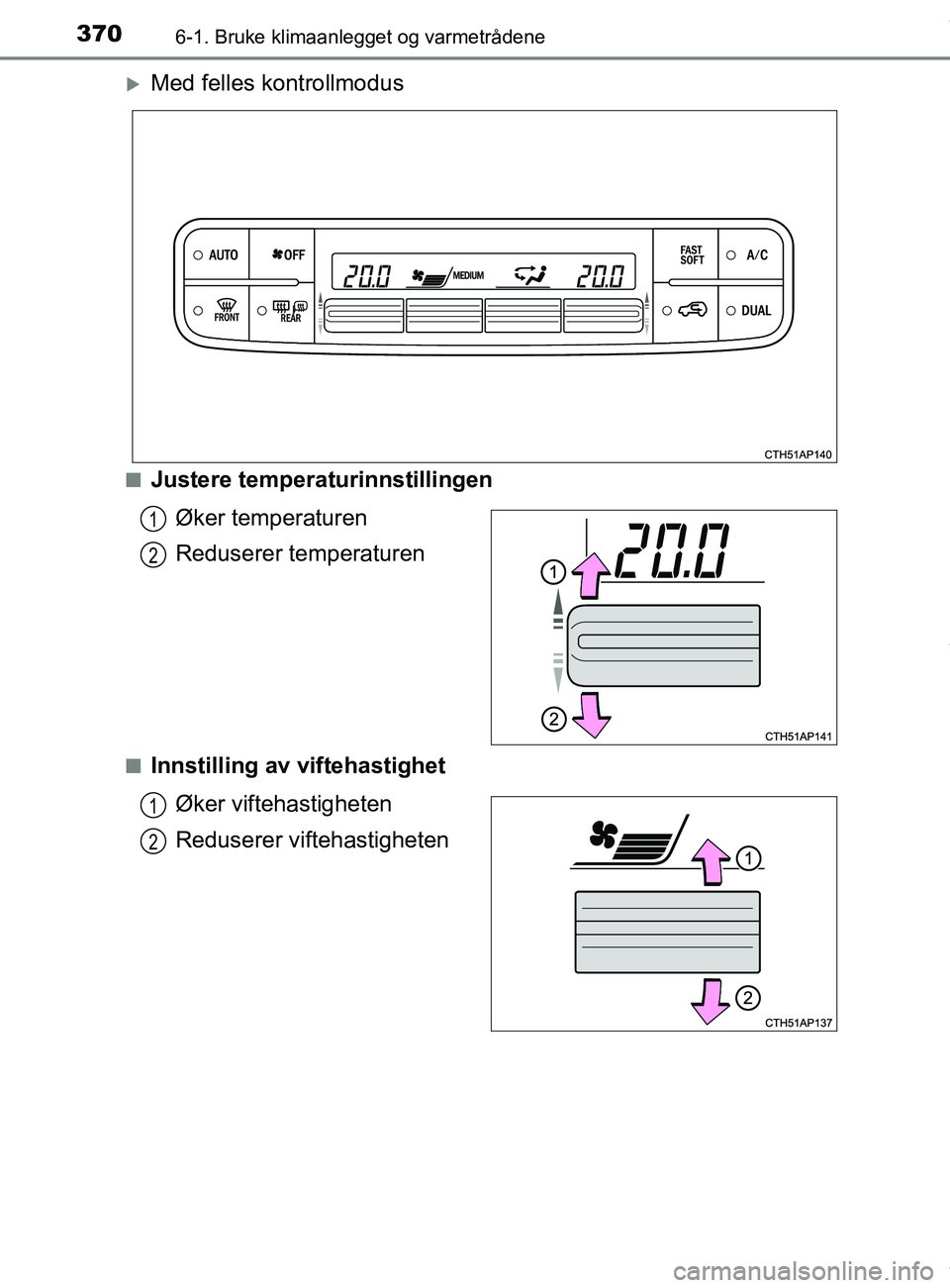 TOYOTA AURIS TOURING SPORTS 2016  Instruksjoner for bruk (in Norwegian) 3706-1. Bruke klimaanlegget og varmetrådene
AURIS Touring Sports (OM12L13NO)
Med felles kontrollmodus
nJustere temperaturinnstillingenØker temperaturen
Reduserer temperaturen
nInnstilling av vift