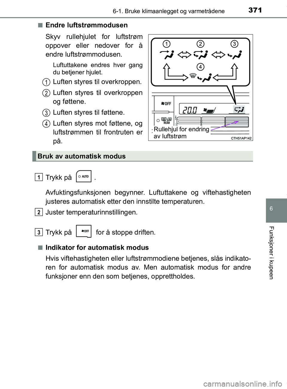 TOYOTA AURIS TOURING SPORTS 2016  Instruksjoner for bruk (in Norwegian) 3716-1. Bruke klimaanlegget og varmetrådene
AURIS Touring Sports (OM12L13NO)
6
Funksjoner i kupeen
nEndre luftstrømmodusen
Skyv rullehjulet for luftstrøm
oppover eller nedover for å
endre luftstr