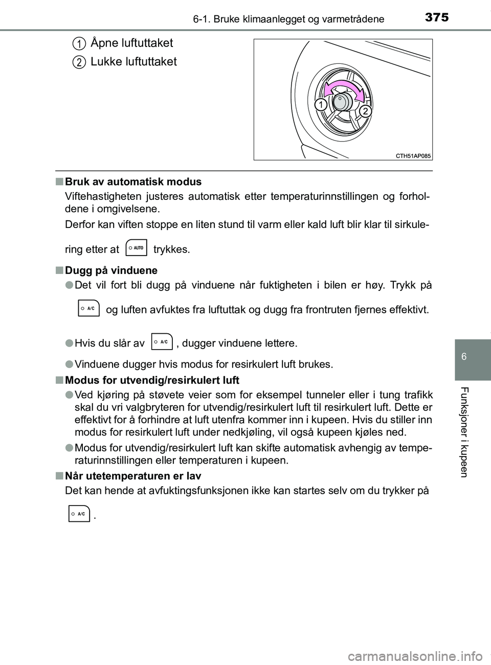 TOYOTA AURIS TOURING SPORTS 2016  Instruksjoner for bruk (in Norwegian) 3756-1. Bruke klimaanlegget og varmetrådene
AURIS Touring Sports (OM12L13NO)
6
Funksjoner i kupeen
Åpne luftuttaket
Lukke luftuttaket
nBruk av automatisk modus
Viftehastigheten justeres automatisk e