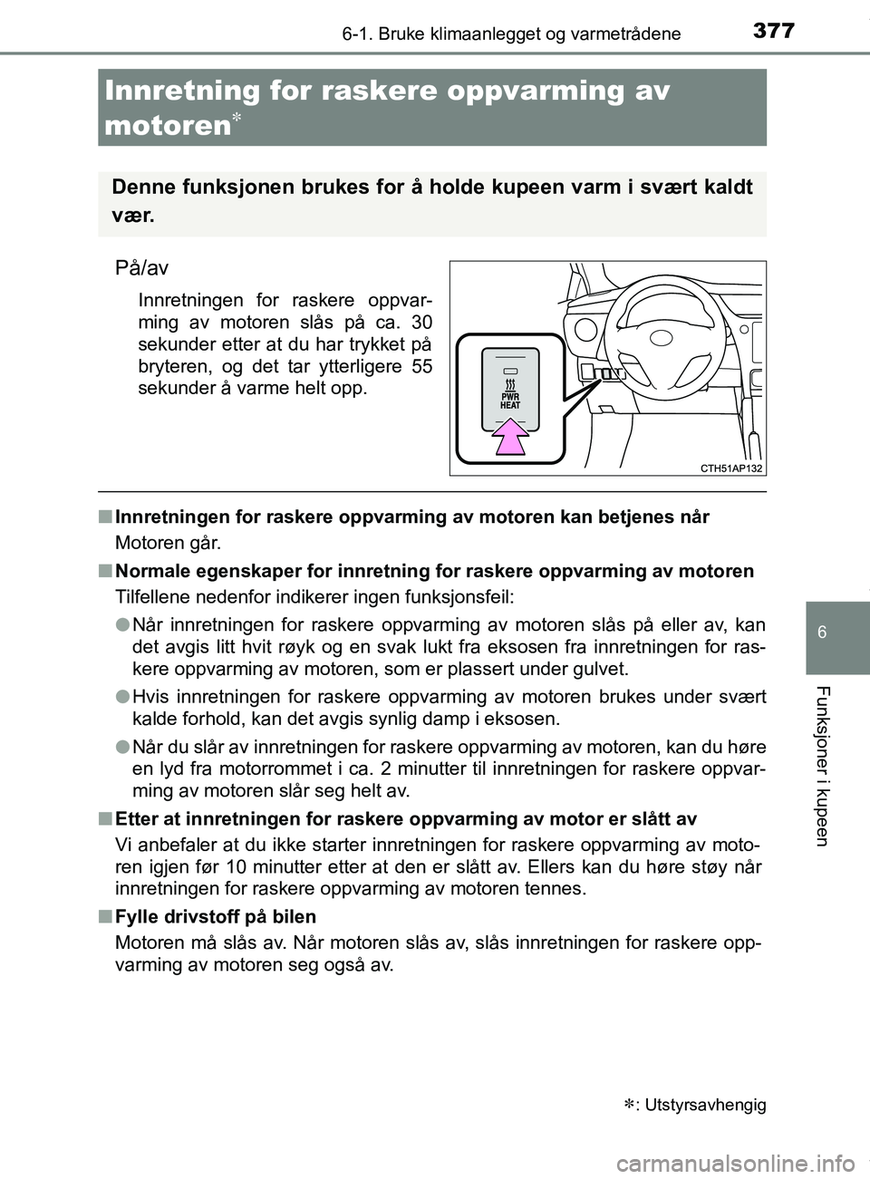 TOYOTA AURIS TOURING SPORTS 2016  Instruksjoner for bruk (in Norwegian) 3776-1. Bruke klimaanlegget og varmetrådene
AURIS Touring Sports (OM12L13NO)
6
Funksjoner i kupeen
På/av
Innretningen for raskere oppvar-
ming av motoren slås på ca. 30
sekunder etter at du har tr