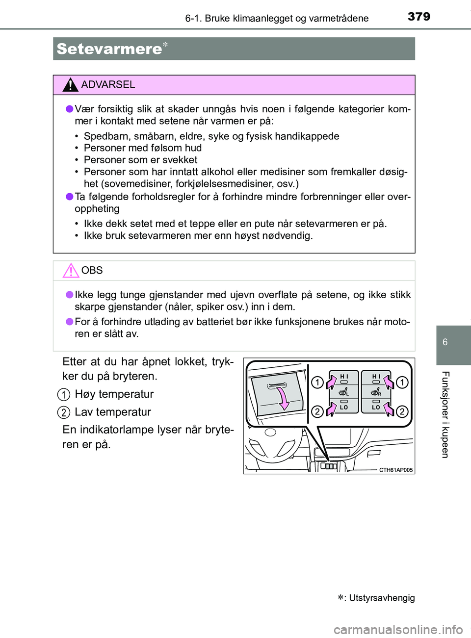 TOYOTA AURIS TOURING SPORTS 2016  Instruksjoner for bruk (in Norwegian) 3796-1. Bruke klimaanlegget og varmetrådene
AURIS Touring Sports (OM12L13NO)
6
Funksjoner i kupeenEtter at du har åpnet lokket, tryk-
ker du på bryteren.Høy temperatur
Lav temperatur
En indikatorl