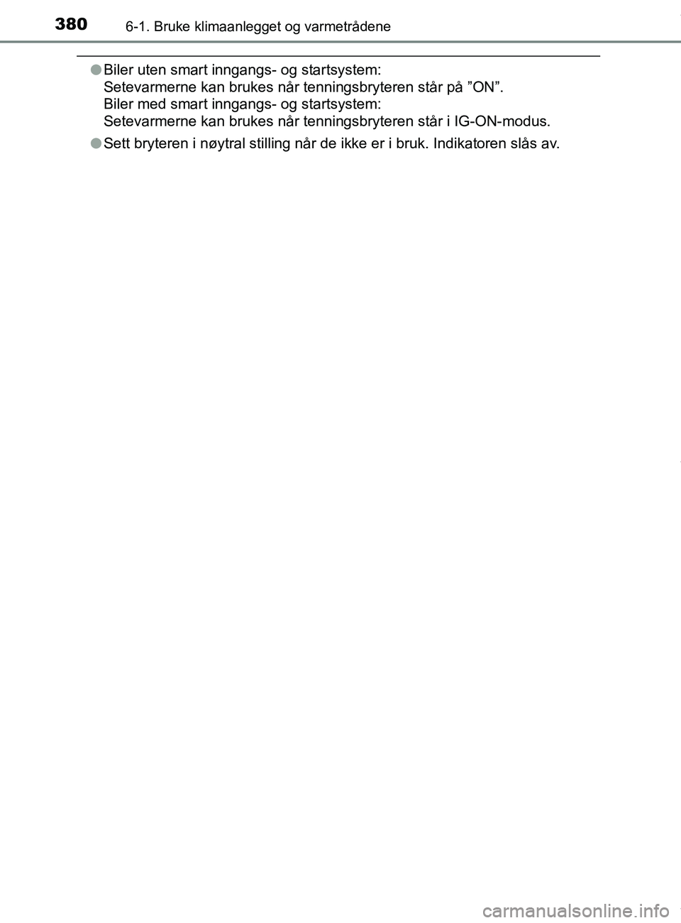 TOYOTA AURIS TOURING SPORTS 2016  Instruksjoner for bruk (in Norwegian) 3806-1. Bruke klimaanlegget og varmetrådene
AURIS Touring Sports (OM12L13NO)
lBiler uten smart inngangs- og startsystem: 
Setevarmerne kan brukes når tenningsbryteren står på ”ON”. 
Biler med 