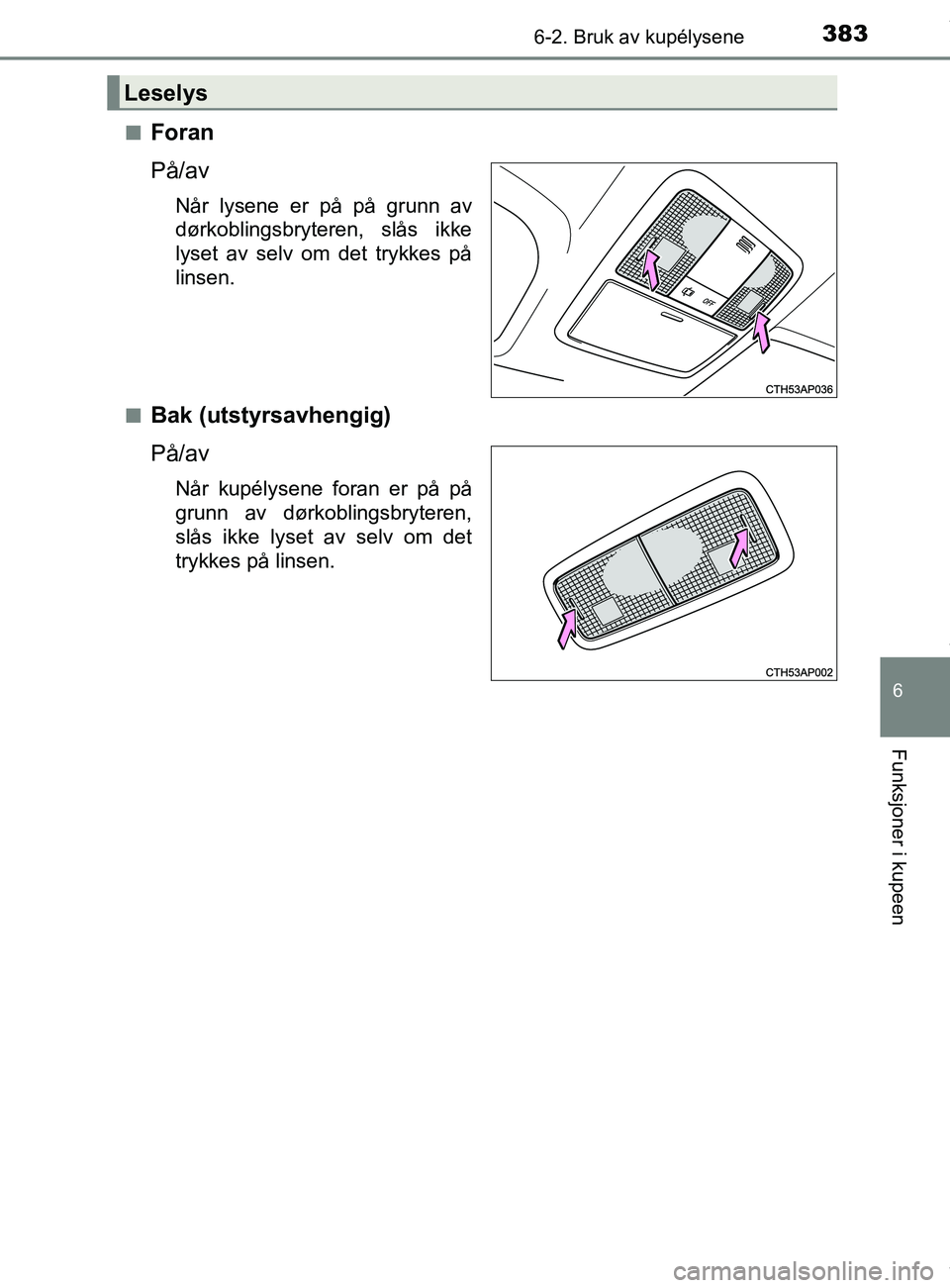 TOYOTA AURIS TOURING SPORTS 2016  Instruksjoner for bruk (in Norwegian) 3836-2. Bruk av kupélysene
AURIS Touring Sports (OM12L13NO)
6
Funksjoner i kupeen
nForan
På/av
Når lysene er på på grunn av
dørkoblingsbryteren, slås ikke
lyset av selv om det trykkes på
linse