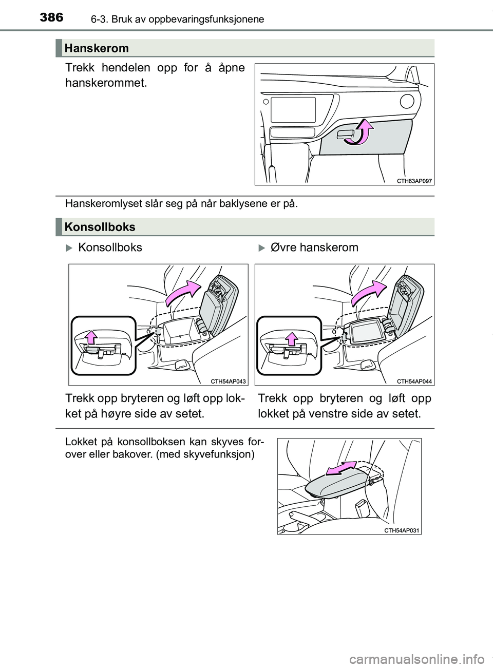 TOYOTA AURIS TOURING SPORTS 2016  Instruksjoner for bruk (in Norwegian) 3866-3. Bruk av oppbevaringsfunksjonene
AURIS Touring Sports (OM12L13NO)
Trekk hendelen opp for å åpne
hanskerommet.
Hanskeromlyset slår seg på når baklysene er på.
Hanskerom
Konsollboks
Kons