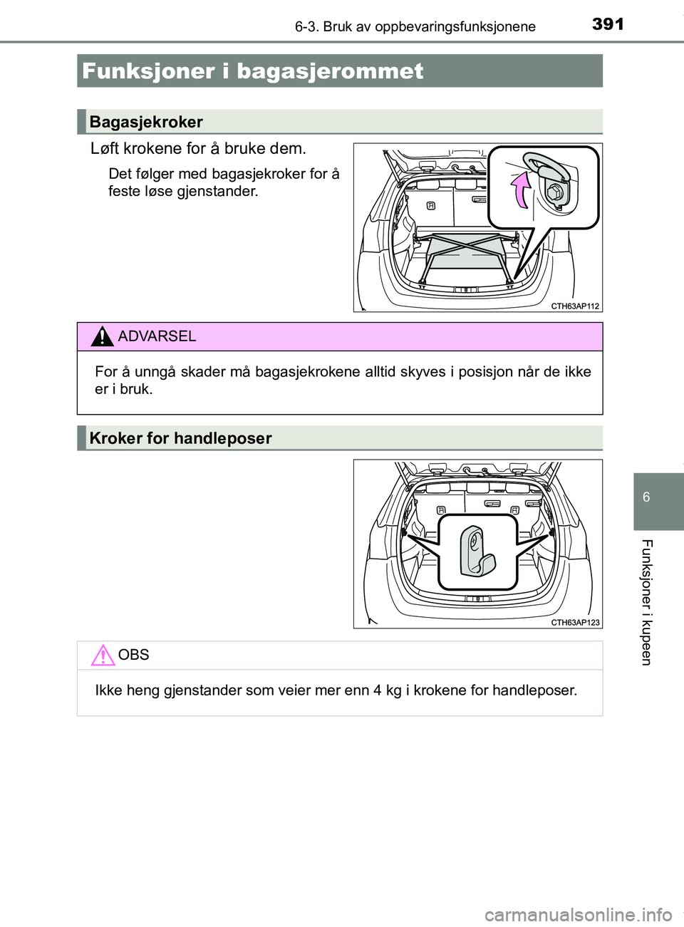 TOYOTA AURIS TOURING SPORTS 2016  Instruksjoner for bruk (in Norwegian) 3916-3. Bruk av oppbevaringsfunksjonene
AURIS Touring Sports (OM12L13NO)
6
Funksjoner i kupeen
Løft krokene for å bruke dem.
Det følger med bagasjekroker for å
feste løse gjenstander.
Funksjoner 