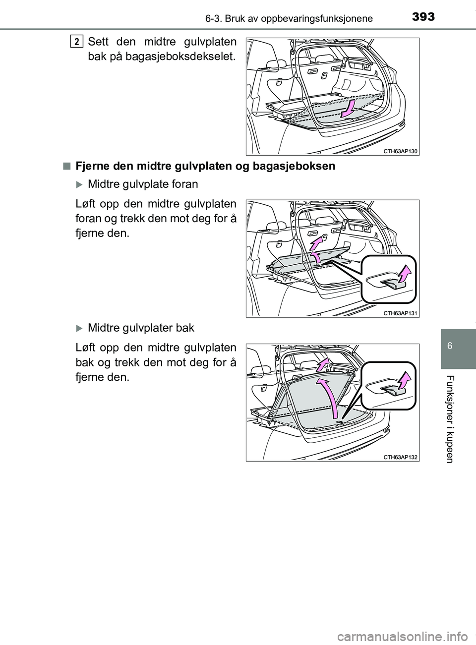 TOYOTA AURIS TOURING SPORTS 2016  Instruksjoner for bruk (in Norwegian) 3936-3. Bruk av oppbevaringsfunksjonene
AURIS Touring Sports (OM12L13NO)
6
Funksjoner i kupeen
Sett den midtre gulvplaten
bak på bagasjeboksdekselet.
nFjerne den midtre gulvplaten og bagasjeboksen
